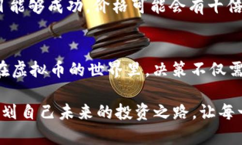 关于“什么虚拟币最少”的问题，实际并不是一个很明确的询问。虚拟币的种类繁多，而“最少”可能指的是流通总量、流通市值、或是交易活跃度等不同的方面。为了更全面地解答这个问题，以下将从几个角度进行探讨。

虚拟币的种类与定义
虚拟币，通常被称为加密货币，是利用密码学技术进行安全控制的数字或虚拟货币。它们存在于去中心化的区块链网络中，通常不受中央银行的控制。比如，大家熟知的比特币（Bitcoin）和以太坊（Ethereum）是市场市值最大、交易最为活跃的虚拟币，而市场上还有许多市值较小或交易不活跃的币种。

流通量与总量
虚拟币的流通量往往是影响其价格和交易活跃度的重要因素。许多币种会设定一个总量上限，例如比特币的总量被限定为2100万枚，而一些新兴的虚拟币如狗狗币（Dogecoin）的总量则没有上限。这种设计往往影响到币种的稀缺性及市场需求，进而影响价格。

最少流通市值的虚拟币
在市场上交易的虚拟币数以千计，其中一些市值极其小，甚至处于几百美元到几千美元的区间。这类货币常常被称为“山寨币”，它们可能因团队缺乏实力、项目缺乏实际应用场景等原因而受到冷落。例如，某些在交易所上交易的币种，其市值不足一万美元，甚至流通量仅为几百枚，这些币种通常数额极其有限，因而在投资时需要谨慎。

交易活跃度的考量
除了流通市值外，交易活跃度也是判断一个虚拟币价值的重要指标。一些虚拟币虽然总量较少，但由于缺乏交易量，能够被轻易操控，因此存在投资风险。例如，某些闪电币（Lightning Coins）虽然流通量不大，但由于每日交易量少于500美元，缺乏价格稳定性，可能导致投资者在购买后面临价格大幅波动的风险。

小额投资与高风险
投资虚拟币如同走在晨雾中的老桥，波动与风险随时伴随左右。初次涉足虚拟币市场的投资者或许会对那些市值较小或流通数量少的币种感到好奇，然而，这些币种往往风险可谓如悬崖上的露水，转瞬即逝。因此，建议新手在投资时，应先对项目进行详尽调研，了解其背景、团队及市场前景。

案例分析: 小市值币种
例如，某个名为X Coin的虚拟币，其流通量只有1万枚，价格波动剧烈，投资者无法通过传统交易所轻易地买入或卖出。而这种小市值币种的魅力在于，如果项目能够成功，价格可能会有十倍乃至百倍的增长，但相应的风险也不容小觑。在你决定投入之前，可以想象一下，自己的投资是否能如同迫切绽放的花朵，还是如同随风飘荡的枯叶，值得思考。

总结与建议
总而言之，关于“最少虚拟币”这个问题实际上涉及多层面的考量。投资者在选择时，应深入研究每一种虚拟币的基本面，保持谨慎。金融市场变幻莫测，尤其是在虚拟币的世界里，决策不仅需要知识的积累，更需要内心的勇气与智慧。选择时可以和有经验的投资者交流，或是在知名的区块链社区中参与讨论，获取更多的见解。

最后，虚拟币的投资并不是一条轻松的道路，但在探索的过程中，发现新的可能性与机遇，才是最值得期待的。在阳光明媚的午后，或许你可以静下心来，仔细规划自己未来的投资之路，让每一步都坚定且富有意义。