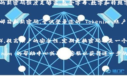 如果您忘记了 Tokenim 的密码并希望找回，您可以按照以下步骤操作：

### 1. 找到登录页面
首先，打开 Tokenim 的官网（或相关应用），您将看到一个“登录”选项。点击后，您会进入登录页面。

### 2. 点击“忘记密码？”
在登录界面，您应该能看到“忘记密码？”的链接。点击这个链接，它通常位于登录表单的下方。

### 3. 输入注册邮箱
系统会要求您输入与您的 Tokenim 账户相关联的邮箱地址。确保您输入的邮箱是您注册 Tokenim 时使用的邮箱。

### 4. 检查邮箱收件箱
提交您的邮箱地址后，系统会向该邮箱发送一封密码重置邮件。请检查您的收件箱以及垃圾邮件文件夹，查找来自 Tokenim 的邮件。

### 5. 点击重置链接
打开邮件后，您会看到一个密码重置链接。点击这个链接，它会引导您到重置密码的页面。

### 6. 设置新密码
在重置密码的页面，您需要输入新的密码。确保您的新密码强度足够高，包含字母、数字和特殊字符，以增强安全性。按照指示确认新密码后，提交。

### 7. 登陆 Tokenim
密码重置完成后，您可以返回登录页面，输入您的邮箱和新密码，尝试登录您的 Tokenim 账户。

### 8. 注意安全
在成功登陆后，务必考虑开启两步验证（如果支持），提高账户的安全性。定期更换密码也是一个好习惯。

如果在上述步骤中遇到任何问题，可以查看 Tokenim 的帮助中心或联系客服以获得进一步的支持。

希望这能帮助到您！