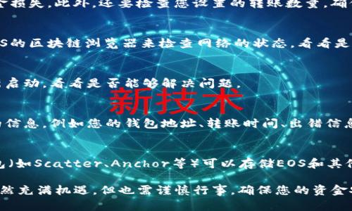 在使用Tokenim钱包时，有时候您可能会遇到无法将EOS转出的问题。这个问题可能源于多个原因，包括网络问题、钱包设置错误或其他技术因素。以下是一些可能的解决方案和建议，以帮助您解决Tokenim钱包中的EOS转不出去的问题。

1. 检查网络连接
首先，确保您的设备连接到互联网。如果您的网络不稳定，可能会导致交易无法成功提交。您可以尝试通过重新启动路由器或切换到不同的网络来解决这一问题。

2. 更新Tokenim钱包
有时，钱包应用的旧版本可能出现错误或兼容性问题。确保您已经安装了最新版本的Tokenim钱包。检查您的设备和应用程序商店（如Google Play Store或Apple App Store）是否有可用的更新，并进行安装。

3. 检查EOS余额
在尝试转出EOS之前，请确保您的Tokenim钱包里确实有足够的EOS余额可供转出。您可以在钱包界面上查看您的余额。在EOS网络中，还有交易费用，如果余额不足以支付转账及其相关的费用，那么转账将会失败。

4. 验证转账信息
确保您输入的接收地址正确无误。如果地址错误，您的EOS将会转移到错误的目标，可能导致资金损失。此外，还要检查您设置的转账数量，确保它在您的余额范围内，并满足最低转账要求。

5. 查看EOS网络状态
有时，特定的区块链网络可能会因为维护、拥堵或其他因素而无法处理交易。您可以通过访问EOS的区块链浏览器来检查网络的状态，看看是否有任何异常或已知问题。

6. 清除缓存与重启应用
应用的缓存可能会导致一些异常工作。尝试清除Tokenim钱包的缓存，或者完全关闭应用后重新启动，看看是否能够解决问题。

7. 联系技术支持
如果经过以上步骤仍然无法解决问题，建议您联系Tokenim的客户支持团队。提供尽可能详细的信息，例如您的钱包地址、转账时间、出错信息等，以帮助他们更快地为您提供帮助。

8. 考虑使用其他钱包
如果您经常遇到问题，可能需要考虑使用其他更稳定和可靠的钱包服务。市场上有许多其他钱包（如Scatter、Anchor等）可以存储EOS和其他加密货币，您可以进行进一步研究并选择适合您的钱包。

通过以上的步骤，希望能够帮助您解决Tokenim钱包中无法转出EOS的问题。加密货币的世界虽然充满机遇，但也需谨慎行事，确保您的资金安全。