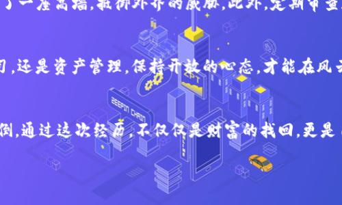 在迷雾中重拾你的Tokenim钱包：一步步教你找回自己的财富

Tokenim钱包, 找回钱包, 数字资产/guanjianci

迷雾中的财富之钥：认识Tokenim钱包
在数字资产的世界中，Tokenim钱包就像是一座秘密花园，拥有无数璀璨的宝藏。它是用户存储和管理各种加密货币的地方，如同一把能开启财富之门的钥匙。然而，正如黑暗森林中的小径，许多人在使用过程中可能会迷失方向，尤其是在钱包丢失或无法访问的情况下。

第一步：冷静下来，审视现状
当你意识到自己的Tokenim钱包不见了，那一瞬间的慌乱犹如寒风刺骨。但请记住，情绪不应成为你寻找之路的绊脚石。深呼吸，给自己一点时间。盘点一下，回想最近的操作：你是否在不同的设备间切换？或者是否曾有过忘记密码的情况？

第二步：重温恢复信息的基石
Tokenim钱包的恢复机制主要依赖于“助记词”，这是魔法般的12个单词串联在一起的秘密钥匙。它就像一份古老的藏宝图，指引你找到埋藏的财宝。查找你的助记词，将其妥善记录，因为这可能是通往钱包的唯一途径。

第三步：重建钱包的步骤
找到助记词后，借助Tokenim钱包的界面，你可以轻松重建钱包。首先，下载并安装Tokenim钱包应用。打开应用，选择“恢复钱包”选项，准确输入你的助记词。此时，就像在清晨的阳光下，逐渐浮现出曾经的记忆——所有的数字资产将再次聚集在你的掌握之中。

第四步：处理密码和安全性
如果尝试恢复时，你还记得之前设定的密码，那么也必须将其输入以完成钱包的激活。如果你忘记了密码，无需悲观。许多钱包提供的安全问题或双重认证也许能成为你重回数字资产王国的秘密通道。在这一过程中，加强安全性非常重要，切勿让旧密码被不法之徒觊觎。

第五步：寻求帮助，寻找灯塔
若您在重建钱包的海洋中仍感到茫然，寻求帮助变得尤为重要。Tokenim的官方客服，或者相关的社区论坛都可能是你找到出口的明灯。在那里，与其他用户的交流与经验分享能够给你带来意想不到的救赎。此外，一些视频教程和博客文章也可能为你提供有价值的信息。

第六步：预防未来的迷失
在找回钱包的旅途结束后，别忘了吸取教训。考虑备份助记词并使用强密码，或考虑开启多重身份验证功能，仿佛为你的财宝建起了一座高墙，抵御外界的威胁。此外，定期审查和更新你的安全措施，让迷失不再成为可能。

第七步：保持韧性与适应能力
在数字资产的世界中，变化是唯一不变的法则，Tokenim钱包也是如此。适应这一环境，不仅需要技巧，还需要韧性。无论是技术学习，还是资产管理，保持开放的心态，才能在风云变幻的市场中始终立于不败之地。

结语：走出迷雾，重拾自信与财富
找回Tokenim钱包的过程或许让人感到棘手，但每一步都包含着成长的机会。就像晨雾中的老桥，经历风雨洗礼后，它依然屹立不倒。通过这次经历，不仅仅是财富的找回，更是自我韧性和智慧的重塑。今后，让我们以更为敏锐的目光面对这如深海般广阔的数字资产世界，迎接每一次挑战，拥抱每一个机遇。

愿你的Tokenim钱包在未来的日子里，像璀璨的星空，闪耀着生机与希望！
