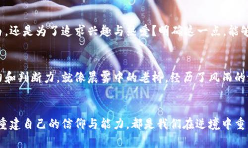 虚拟币归零时的应对策略：从失落中寻找到希望

虚拟币, 投资风险, 财务规划/guanjianci

引言：当币值如晨雾般消散
在数字货币的风暴中，许多人拿着希望与梦想跃入了这个崇高的数字海洋。然而，随着市场的波动和政策的变化，一些曾经炙手可热的虚拟币也可能会在一瞬间归零，让持有者陷入深深的失落与迷茫之中。面对这样的情形，我们应该如何自处？如何从失去中重新站起来，重建自己的财富与信心？

理解市场：币值波动的深层原因
在探讨应对策略之前，首先需要理解是什么导致虚拟币归零。虚拟币市场如同晨雾般变幻不定，充满着不确定性。技术漏洞、黑客攻击、监管政策的突变、市场供需失衡等多重因素，都可能让某一币种的价值一夜归于尘土。我们要清晰地认识到，投资虚拟币是一场高风险的冒险，而非稳赚不赔的游戏。

第一步：接受现实，理性面对失败
对于一个投资者来说，最痛苦的莫过于意识到自己所持的虚拟币一夜之间变得一文不值。此时，情绪如潮水般涌来，失落、愤怒、委屈，甚至对自己的怀疑，都会交织在心头。然而，停留在这些情绪中只会让我们变得更加脆弱。接受现实，理性面对失败，是走出阴影的第一步。就像晨曦中的老桥，虽然被雾霭笼罩，但最终依然能迎来阳光的照耀。

第二步：分析损失，寻找出路
面对投身虚拟币领域带来的损失，分析这些损失的原因至关重要。这不仅包括对市场动态的理解，还需要对自己投资决策的反思。是否因为盲目跟风而入场？是否对某些项目进行过于乐观的评估？在这个过程中，我们要学会从每次失误中提取教训，就像一位精益求精的雕刻家，借由错误的石块来磨练自己的技艺。

第三步：调整投资组合，分散风险
对于未来的投资，需要重新审视自己的投资组合。将所有的资金集中在某一虚拟币上，无疑是将自己置于高风险的境地。在调整投资策略时，我们可以考虑分散投资，加入一些稳健型的资产，甚至是传统金融工具，如债券、股票等，使自己的投资组合更加安全，犹如晨雾中的老桥，稳稳地守护着人们的通行。

第四步：关注新兴机会，保持灵活
尽管一些虚拟币可能归零，但这片数字财经的广阔天地依然存在很多新兴机会。要保持灵活，关注其他符合市场需求的新兴虚拟币项目。就像大海中有波涛汹涌的位置，也有平静安详的港湾。我们需要在变化中找到新的航向，制定适合自己的投资计划。

第五步：寻求支持，拓宽视野
投资的道路不必孤单，寻求支持是战胜困境的有效方法。加入投资者社区，与志同道合的人分享经验与教训。在交流中，不仅能获得信息，还能拓宽视野，吸收更多的智慧。就像晨雾中的老桥，携手同行的人越多，就越能走得更远。

第六步：回归初心，思考长远目标
在投身虚拟币市场之前，每个人都有自己的财务目标与人生追求。面对虚拟币归零的打击，我们要回归初心，重新审视自己的目标。是为了财富自由，还是为了追求兴趣与热爱？明确这一点，能够帮助我们在未来的投资过程中，保持心态的平和与方向的明确。

第七步：学习与提升，锻造自己的投资能力
无论市场如何变化，持续学习与提升自己才是应对风云变幻的根本之策。阅读相关的投资书籍、参加金融课程、关注市场动态，提升自己的分析能力和判断力。就像晨雾中的老桥，经历了风雨的洗礼，变得更加坚固而有韧性。

结语：在逆境中重生，迎接新的希望
虚拟币归零可能会让我们感到沮丧和失望，然而，失去也是一种经历。不断探索新的机会，检讨自己的投资决策，寻求支持与帮助，甚至是在失败中重建自己的信仰与能力，都是我们在逆境中重生的重要步骤。相信黎明终会来临，就像晨雾终会散尽，阳光照亮每一条通往财富与自我实现的道路。