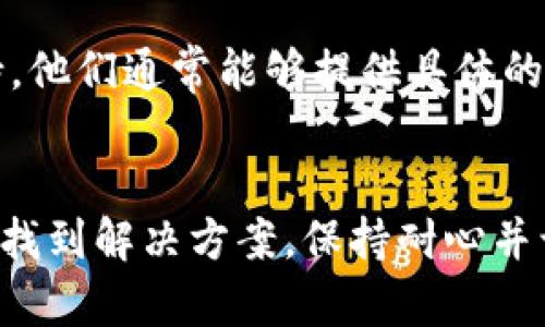 转移Token到EOS链上但是未能显示的情况可能由多种原因引起。以下是一些可能的解决方案和检查步骤：

1. 检查转账状态
首先，确认您的Token是否成功转账。您可以通过区块浏览器，比如EOSBlockExplorer，查看您的转账记录和当前状态。如果交易未成功，可能是因为网络拥堵或者转账费用不足。

2. 确认地址正确性
确保您转账时输入的EOS地址是正确的。错误的地址会导致Token送到错误的账户，造成无法找回的损失。核对每一个字符，确保没有拼写错误。

3. 合约配置
某些Token在转移时可能需要特定的合约配置。确认目标Chain是否需要您在其合约中进行某种注册或者授权操作，以便可以接受新Token。检查项目方的文档以获取相关信息。

4. 钱包兼容性
您使用的钱包是否支持显示该Token？一些钱包可能不会自动显示所有Token，您可能需要手动添加Token。在钱包中查找“添加Token”或“自定义Token”的选项，并输入Token合约地址。

5. 网络连接
有时网络连接问题也可能阻碍Token显示。确保您的网络连接稳定，重新加载您的钱包应用，或者尝试在不同的设备上查看。

6. 联系客服
如果经过上述步骤依然不能解决问题，建议直接联系您所使用平台的客服支持。他们通常能够提供具体的帮助和建议。

总结
Token转移到EOS链上后未能显示的原因多种多样。逐一排查上述问题，通常能找到解决方案。保持耐心并谨慎操作，有助于他人避免类似问题。