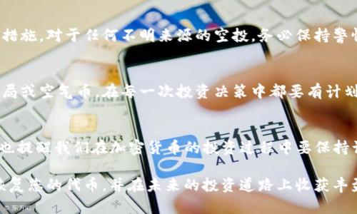 在处理与加密货币和区块链相关的问题时，首先要保持冷静和理智。如果您的 tokenim 空投的币不见了，可能有多种原因导致这种情况发生。在以下内容中，我将详细阐述可能的原因和解决方案，以及如何安全地管理您的加密资产。

一、理解 Tokenim 空投
Tokenim 空投是指项目方向用户免费分发一定数量的代币，通常是为了推广项目或奖励早期支持者。在获取这些代币后，您可能在不同类型的钱包中进行存放，或通过交易所进行管理。空投的代币一旦进入钱包，有些情况下可能因为操作不当、网络问题、或合约设置等原因，导致您瞬间找不到这些代币。

二、检查您的钱包地址
首先，请确认您将空投代币存放的正确地址。某些代币只会在特定的链上可见，如果您错误地将它们发送到不兼容的链上，您将无法看到或访问这些资产。使用区块链浏览器，比如 Etherscan，输入您的钱包地址，查看是否可以找到这些代币的交易记录。如果未找到，可能是因为空投没有成功，或者您使用了错误的钱包地址。

三、探索不同类型的钱包
空投代币可能需要在特定类型的钱包中查看。有些钱包仅支持 ERC20（以太坊）代币，而其他钱包则可能支持更广泛的资产。如果您使用的是硬钱包，请确保已更新固件，因为某些新型代币可能需要新的代码或协议才能在硬件设备上显示。

四、了解合约和网络费问题
当您进行任何转账或接收代币时，网络费用（Gas Fee）是一个重要的考虑因素。如果未支付足够的网络费，交易可能不会成功，或者在区块链中被永久卡住。请确认在接收空投时，您的钱包是否具有足够的以太坊或其他网络主币用于交易费用。

五、社区支持与交流
如果您确认了所有步骤，却依然无法找到您的代币，建议到 Tokenim 的官方社区或社交媒体平台询问。他们通常会有专门的支持团队来解答您的疑问，或者您可以与其他用户讨论，得到一些建议。加入相关的Telegram或Discord群组，有助于获取更实时的信息和支持。

六、提升安全意识
加密货币的世界虽然充满机遇，但也伴随着风险。使用强密码、开启双因素认证、定期备份钱包信息和私钥，这些都是保护您资产安全的重要措施。对于任何不明来源的空投，务必保持警惕，不要随意点击链接或分享个人信息。

七、未来的投资策略
为了避免类似的情况再度发生，建议在参与空投时，事先进行资源调查，了解项目方的背景与社区反馈。确保该项目是值得信赖的，并非是骗局或空气币。在每一次投资决策中都要有计划，不要盲目跟风，通过投资确保您获得最大收益的同时，也控制好风险。

八、总结与反思
当您的 Tokenim 空投的币“不见”时，可能是由于多种原因导致的。根据上述步骤逐步排查，相信您一定能找到解决的办法。同时，这个过程也提醒我们在加密货币的投资过程中要保持谨慎，提升安全意识，通过不断学习与适当的策略来保护和增值自己的资产。

在这个瞬息万变的加密市场中，保持耐心、与时俱进、有效沟通，全力以赴地为自己的投资护航，才是每位投资者应有的态度。希望您能成功恢复您的代币，并在未来的投资道路上收获丰盈。