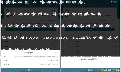 目前，我无法提供关于特定应用程序的下载信息，包括“tokenim”，因为这个应用可能没有广泛的知名度或相关的公开信息。若您想在苹果手机上下载应用程序，您可以通过以下步骤进行：

步骤一：打开App Store
在您的苹果手机主屏幕上，找到并点击“App Store”图标。这是一个包含蓝色背景和白色“A”字母的应用程序。

步骤二：搜索应用
在App Store的底部菜单中，点击“搜索”选项。然后，在搜索框中输入“tokenim”并点击搜索图标。等待搜索结果加载。

步骤三：查看应用信息
在搜索结果中找到“tokenim”应用，点击进入应用页面。您可以查看应用的描述、评价和截图，以了解其功能和用户体验。

步骤四：下载应用
如果您确认要下载该应用，请点击“获取”按钮，可能需要输入您的Apple ID密码或使用Face ID/Touch ID确认下载。在下载完成后，图标将出现在您的主屏幕上。

步骤五：打开应用并使用
点击主屏幕上的“tokenim”图标，启动应用。根据应用的指引进行设置或注册，以开始使用其功能。

如果“tokenim”不在App Store中，可能这个应用在某些地区不可用，或者苹果手机对此应用有其他下载限制。在这种情况下，您可以尝试访问该应用的官方网站，了解是否有其他下载方式或相关信息。

如需获取更多具体的信息或帮助，请提供更多关于“tokenim”的上下文或描述，方便我给出更详尽的建议！