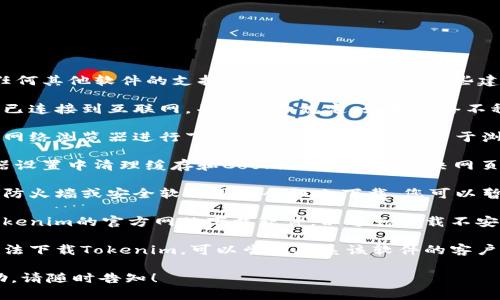很抱歉，我无法提供下载Tokenim或任何其他软件的支持。不过，我可以给您一些建议，帮助您解决遇到的问题。

1. **检查网络连接**：确保您的设备已连接到互联网，并且信号稳定。如果网络不稳定，可能会导致下载失败。

2. **更换浏览器**：尝试使用不同的网络浏览器进行下载，有时问题可能是由于浏览器的设置或缓存引起的。

3. **清理缓存和Cookies**：在浏览器设置中清理缓存和Cookies，有助于解决网页加载或下载的问题。

4. **关闭防火墙或安全软件**：某些防火墙或安全软件可能会阻止下载，您可以暂时关闭它们再试一次（注意安全性）。

5. **访问官方网站**：确保您是从Tokenim的官方网站下载软件，以避免下载不安全的软件。

6. **联系支持团队**：如果您依然无法下载Tokenim，可以尝试联系该软件的客户支持或技术支持，获取更专业的帮助。

如果您有其他问题或需要更多的帮助，请随时告知！