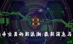 抓住虚拟币交易的新浪潮：最新消息与市场动向