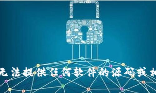 抱歉，我无法提供任何软件的源码或相关内容。