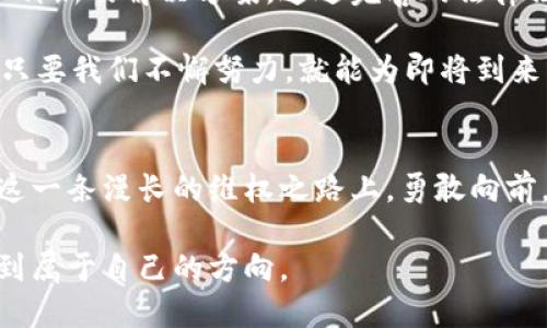 揭露虚拟币骗局，勇敢维权，捍卫你的财产！/  
虚拟币, 骗局, 维权/guanJiAnCi  

引言：在数字浪潮中航行的勇士  
当夜幕低垂，数以万计的星星在天空中闪烁，我们的生活也因科技而悄然改变。虚拟币，如同夜空中最闪亮的星星，吸引着无数人的眼球，然而，隐藏在其背后的危险和骗局却如同黑暗中的漩涡，潜伏着更多的风险。在这样的背景下，维权成为了一种迫切的呼唤。  

虚拟币故事的开端：迷雾中的辉煌  
在几年前，虚拟币如同晨曦中的露珠，晶莹剔透，承载着人们对财富的无限向往。无论是大街小巷，还是朋友圈，几乎每个角落都在谈论比特币、以太坊等虚拟货币。投资者们像《哈利·波特》中那些兴奋不已的孩童，纷纷投入这个充满神秘感的世界。  

然而，置身其中的人却发现，这片辉煌的背后，暗藏着层层迷雾。许多人在起初的狂热中，毫不犹豫地将血汗钱倾注于看似无懈可击的项目中。有人热衷于参与“虚拟币挖矿”，以为能在短时间内收获巨额回报；有人被华丽的宣传所吸引，毫不犹豫地将全部积蓄投入各类 ICO 项目中，殊不知这不过是财阀们精心编织的网络。  

揭开谜底：虚拟币骗局的真相  
随着时间的推移，越来越多的投资者开始觉察到这个数字世界的阴暗面。一些项目的团队逐渐消失，投资者的资金如同随风飘散的秋叶，消失无踪。有的甚至以“跑路”为名，迅速关闭网站，留下无尽的绝望与愤怒。  

虚拟币骗局的形式多种多样，仿佛是无穷的海洋中的风暴。有人利用微信群和QQ群进行信息传播，以拉人头的方式获取新投资者的资金；也有人假借名人效应，伪造投资数据，诱骗那些尚未真正了解虚拟币的人。种种手法层出不穷，令人防不胜防。  

全面解析：当骗局发生时，你该如何维权？  
在这个经济网络庞大的时代，每一次维权行动都需要勇气和智慧。首先，受害者应迅速收集相关证据，包括交易记录、聊天记录和网站截图等，这些都是未来维权的有力证明材料。正如农民在收割时必须精心挑选每一颗成熟的果实，只有足够的证据，才能为维护自己的权益铺平道路。  

其次，受害者可以尝试向监管机构举报，提供详细的交易和投资信息。有的国家和地区已经对虚拟币的监管逐步加强，借助法律的力量保护自身权益，或许能让那些肆无忌惮的诈骗者受到惩罚。  

团结一致：维权的力量  
在面对这些骇人的骗局时，投资者并不孤单。加入一些维权交流群，与其他受害者互相分享经验和信息，一同寻找途径争取损失的补偿。与其独自一人面对无尽的恐惧与彷徨，不如携手同行，共同抵御虚拟黑暗中的侵袭。  

维权组织日益崛起，助力许多被欺诈者发声。正如一群勇敢的探险家在风浪中凝聚成坚不可摧的船队，个体的力量会在团结中变得无比强大。通过组织集体活动，推动公众对虚拟币骗局的关注，或许能引发更广泛的讨论，从而促使更严格的法律出台，保护众多想要参与投资的普通人。  

无法沉默：用声音触动更多人  
在这个信息化的时代，社交媒体的力量不可小觑。通过个人博客、视频平台等渠道向外界讲述自己的遭遇，分享自身的反思与教训，将有助于更广泛地传播关于虚拟币骗局的知识。在轻松幽默的语言中剖析深重的教训，通过分享，让更多人关注到藏在数字迷雾中的阴暗。  

无论是音频播客还是短视频，每个人的故事都不同，但都在为无法沉默的声音助力。善用每一次发声机会，让更多人明白投资风险，增强公众的风险意识，帮助他们克服盲目跟风的诱惑。  

走向未来：建设安全的虚拟币环境  
在这个新兴的虚拟货币世界中，虽然骗局层出不穷，但也不乏建设安全环境的努力。技术的进步使得区块链透明性和不可篡改性为我们提供了一种新的解决方案。通过完善的法律法规及技术手段，构建一个更加安全的投资环境，使那些真实可靠的项目得以生长。  

未来，对虚拟币的监管也将越来越严格。政府、行业组织和投资者之间的共同努力，必将使这个领域更加规范、透明。即使在这条荆棘丛生的路上，只要我们不懈努力，就能为即将到来的数字新时代铺平道路。  

结语：面对阴影，敢于追寻光明  
每一次失败都是一次逆境中成长的机会，面对虚拟币骗局的经历，或许能深深触动我们的内心，让我们更加清楚地认识到自身的脆弱与坚韧。在这一条漫长的维权之路上，勇敢向前，总能迎来新的黎明。  

让我们继续追寻那晨曦中的光辉，坚定不移地捍卫自己的财产，期望在未来的日子里，虚拟币能够与信任同行，让每位投资者在数字的海洋中找到属于自己的方向。