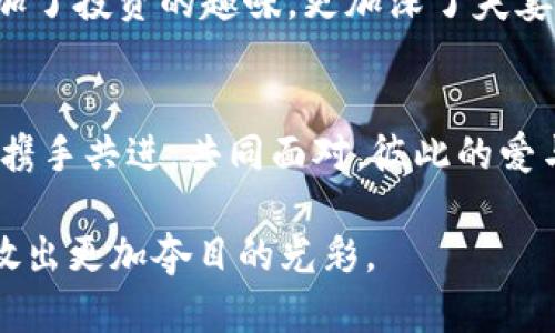 夫妻携手共建虚拟币梦想：一起投资，一起成长

夫妻, 虚拟币, 投资/guanjianci

引言：虚拟币的风起云涌
在现代社会，虚拟币已如晨雾中的老桥，悄然无声地架起了现实与未来之间的那道彩虹。那些在网上飘荡的信息、各种投资金融的讨论，让很多夫妻开始审视这场新经济潮流的机遇。今天我们想讨论的，不仅是虚拟币本身的魅力，更想探讨夫妻如何在这股浪潮中携手共进，为未来的幸福生活铺设更宽广的道路。

虚拟币的魅力：从游戏到投资
在很多人的眼中，虚拟币或许仍然迷雾重重，但我们可以把它比拟为一只栖息在森林深处的奇幻鸟类，等待着那些有胆识的人去探索。当初，虚拟币是作为游戏的道具或奖励浮现，在《魔兽世界》中获得的金币可以让你在虚拟世界中拥有非凡的体验，而随着区块链技术的发展，这些数字货币逐渐演变成为一种新型资产，吸引了无数投资者。

夫妻共同投资的契机
夫妻二人，在生活的点点滴滴中，早已携手并肩。然而，在投资虚拟币这件事情上，许多人往往独立进行，每个人都忙着看自己的行情，分享彼此的经验却少之又少。试想，若夫妻能共同面对这股热潮，亲密合作，定能在这个充满变数的市场中找到契机。

建立共同目标：梦想与现实的桥梁
每一对夫妻都有自己的梦想，也许是为了子女的未来，或是希望实现环游世界的愿望。在共同的目标指引下，夫妻可以将虚拟币投资作为达成愿望的一条新路。就像秋日的阳光透过枝叶洒在河面上，投资之路的点滴努力都将照亮通往未来的方向。

知识共享：共同学习的美好旅程
虚拟币的世界瞬息万变，技术的更新迭代也意味着需要不断学习。夫妻们可以选择一起阅读相关书籍，与投资者交流经验，甚至报名参加线上课程。这不仅是知识的积累，也是增进彼此感情的好机会。在一起讨论技术分析、市场趋势，就如同在繁星点点的夜空下携手漫步，相互滋养，嘴角挂着彼此的笑容。

风险评估：乘风破浪的勇气
当然，投资必然伴随着风险。夫妻在共同投资虚拟币时，一定要进行充分的风险评估。如果把投资看作是航海，夫妻就是在同一条船上，掌舵的他们需要一起识别暗礁、预判天气，在稳健中前行。敞开胸怀讨论可能的风险，为彼此留出安全的护城河，这样即便在风暴来袭时，心中也不会过于惶恐。

定期评估投资组合：温暖的动态管理
每一段旅程都需要回头看看，夫妻可以设定定期的投资评估时间，这就如同每年春天清理花园，修剪枝叶，以便让新芽更好地成长。评估投资组合的表现，不仅能帮助夫妻及时调整策略，也能通过讨论增进彼此的理解，加强共同目标的意识。

共同庆祝成功：幸福的分享时刻
每当有所收获时，夫妻都应该共同庆祝，就像在丰收的季节一样，分享那份喜悦。无论是小小的盈利，还是成功的投资决策，都是彼此努力的证明。这不仅增加了投资的趣味，更加深了夫妻之间的信任与理解。或许可以围坐在烛光下，享用一顿简单而温馨的晚餐，为共同的成就举杯相庆。

总结：与伴侣共享虚拟币之路
在这条充满未知的虚拟币投资之路上，夫妻之间的默契与支持是最宝贵的财富。像一对双翼齐飞的鸟儿，在风中自由翱翔。无论未来的市场如何波动，只要携手共进，共同面对，彼此的爱与信任将成为抵御风浪的力量。

这不仅仅是关于虚拟币的投资，更是夫妻关系中前所未有的成长历程。在彼此的陪伴中，你们的梦想会逐渐实现，而未来的幸福生活也会在共同努力中绽放出更加夺目的光彩。