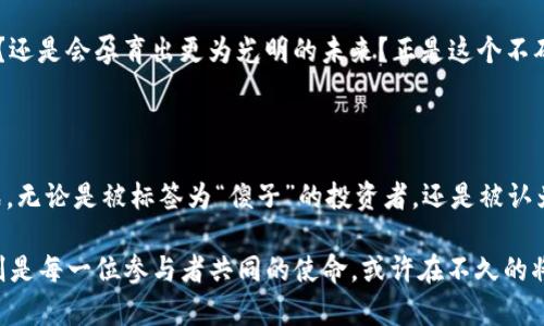   买虚拟币的人是傻子吗？理性投资与感性选择的博弈 / 

 guanjianci 虚拟币, 投资, 理性选择 /guanjianci 

虚拟币的迷雾：是什么让人们心甘情愿追随？

在这个快节奏、变化莫测的数字时代，虚拟币如流星般划过投资市场，吸引着无数追逐财富的眼球。有人说，投资虚拟币的人是“傻子”，认为他们沉浸在充满风险的泡沫中；但深入挖掘后，会发现其中不仅仅是盲目的贪婪，而是理性的追求与情感的投射。

电子世界的黄金：虚拟币的崛起

想象一下，熙攘的都市中，一个年轻小伙子在夜深人静时盯着电脑屏幕，脑海中盘旋着比特币的曲线图。他手指点击的每一下，都在呼唤一场财富的变革。自从2009年比特币问世以来，虚拟币就如同夜空中最亮的星星，渐渐吸引了全球的目光。从那时起，随着以太坊、莱特币等新型虚拟币的兴起，市场就如同狂风暴雨般喧嚣，投资者们一同被卷入这场奇妙的冒险。

傻子与聪明人：你所看到的只是表象

站在旁观者的角度，许多人可能会对投资虚拟币的人嗤之以鼻，觉得他们像是无畏的赌徒，沉浸在瞬息万变的市场波动中。然而，试图将这一行为简单归结为“傻子”的标签，显然过于肤浅。实际上，很多交易者在虚拟币市场中，经过深思熟虑的分析，利用技术分析、市场趋势等科学的方法进行投资。

对于这些投资者而言，虚拟币不仅仅是一双虚无缥缈的手中财富，更是一种对未来的信仰。正如早期的网络创业者对互联网的热情，他们看到了这一新兴领域潜藏的无限可能。虚拟币得以崛起，既是科技进步的结果，也是人类对新价值观寻求的探索。要真正理解虚拟币投资者的内心世界，就必须追溯他们的动机及对未来社会经济形态的憧憬。

追逐未来：投资虚拟币的多元视角

投资虚拟币对于许多人而言，是希望、“翻身”的途径。想象一下，一个普通上班族，朝九晚五地忙碌于琐碎的工作，他心中始终燃烧着改变命运的渴望。某天，他透过社交媒体邂逅了虚拟币的魅力，瞬间被其高风险高回报的特性吸引，决意投身其中。这不仅是资金的流动，更是他为理想生活拼搏的一部分。

然而，虚拟币交易并非仅靠激情，可以轻视风险。许多人在经历了一轮轮牛市与熊市的洗礼后，逐渐认识到理性投资的重要性。透过数据分析和市场预测，他们开始学会如何平衡风险与机遇，远离那种因贪婪而一时冲动的投资行为。

风险与收益：虚拟币市场的两面性

在虚拟币的世界里，风险与收益总是相伴而行。就如同两条交错的人生道路，前路难以预知。有时候，短暂的经济寒冬会让许多投资者陷入困境，而在寒冬中幸存下来的投资者，则必将在未来的春天裹挟着更强化的投资理念，迎接属于他们的财富盛宴。

如何选择在这纷乱的市场中生存下去？对于那些希望在虚拟币领域立足的人来说，建立良好的投资习惯至关重要。他们开始自觉增强金融素养，学习市场规律，了解到不同币种的特质，试图找到适合自己的投资金额和投资时期。正如一位老练的航海家，面对风浪而不失方向。

心理游戏：理性与感性的交锋

当虚拟币成为主流话题时，参与者们不仅要面对市场的起伏，还要面对内心的挣扎。人们常常被犹豫和不安所困扰。此时，心理素质的强韧性便显得格外重要。有些人在暴涨的那一刻选择抛售，害怕后市的暴跌，但也有一部分投资者之所以坚持，是因为他们相信这一颠覆性技术会迎来更大的发展阶段。

这里的信仰便是无形的力量，推动着他们继续前行。同时，虚拟币也引发了社群的交流，志同道合者汇聚在一起，分享彼此的经验与见解，形成一个以共同价值观为基础的社群网络。这个网络不仅提供了信息和支持，也在无形中为每一位投资者的决策加了一份动力。

文化的交融：虚拟币与社会转型

虚拟币的兴起也不仅仅是经济行为的结果，更是文化现象的反映。在这个数字化的时代，人类的行为方式、思维模式都在发生深刻的变化。随着越来越多的人意识到去中心化、自由交易的重要性，虚拟币便成为了一种文化符号。在这样的背景下，参与者们不仅是在追逐财富，更是在践行一种新的生活方式和价值观。

回顾历史，早期的互联网泡沫曾让不少投资者付出了惨痛的代价，然而，最终推动社会进步的却是那一场场破灭的教训。如今的虚拟币是否会重现这样的情景？还是会孕育出更为光明的未来？正是这个不确定性，吸引了无数人勇踏潮头，去追求真正属于他们的梦想。

结语：智慧与勇气的投资之路

总的来说，虚拟币的投资探索并不是一个简单的利弊评判。在这个充满希望与艰难的旅途中，参与者们面临的不仅是金钱的得失，更是价值观、人生哲学的挑战。无论是被标签为“傻子”的投资者，还是被认为理性的分析师，他们在这个市场上都在书写自己的故事。

因此，在作出投资决策时，理性与感性并行不悖。每一个选择背后，都是个体心灵与社会价值的碰撞。未来如何发展，尚难于知晓，但坚持追求智慧的投资之路，则是每一位参与者共同的使命。或许在不久的将来，我们将看到，曾被误解的“傻子”，正是这些变革背后的真正先驱。