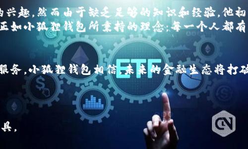   小狐狸钱包：数字资产管理的新选择，立即下载，掌握未来！ / 
 guanjianci 小狐狸钱包, 数字资产, 区块链 /guanjianci 

引言：从一个小狐狸开始你的数字财富之旅
在璀璨的数字时代，区块链技术的迅猛发展犹如晨曦中的微光，照亮了每一个渴望探索新机遇的人。而在这一片光辉中，小狐狸钱包（Tokenim）如同一只调皮的小狐狸，灵动而灵巧，正在引领我们踏上数字资产管理的全新征程。

小狐狸钱包的由来：灵感与设计
小狐狸钱包的设计灵感源自古老的东方传说。狐狸在文化中常常象征着智慧、灵活性和财富。设计团队希望通过这样一个形象，向用户传达一种既稳重又时尚的数字资产管理态度。结合流行的区块链技术，小狐狸钱包不仅仅是一个数字钱包，它更是连接传统与现代、现实与虚拟的桥梁。

数字资产的未来：你准备好了吗？
随着比特币、以太坊等数字货币的爆炸式增长，人们对于数字资产的关注度日益提高。小狐狸钱包所提供的服务正是应运而生，它为用户提供了一站式的数字资产管理体验。无论是新手还是成熟的投资者，都可以在这个平台上寻找属于自己的财富发展路径。

小狐狸钱包的核心功能：安全、便捷、智能
小狐狸钱包的核心功能可以概括为三个关键词：安全、便捷、智能。
strong安全/strong：在数字货币交易中，安全始终是用户最为关注的问题之一。小狐狸钱包采用行业领先的加密技术，确保用户的个人信息和资产安全不受侵犯。用户可以设置多重身份验证，进一步提升账户安全。
strong便捷/strong：设计团队致力于让每一个用户都能轻松上手，无需复杂的操作。无论是在手机上还是电脑上，用户都能快速完成资产的转入与转出。小狐狸钱包的界面友好，操作简便，即使是第一次接触数字资产的人也能迅速上手。
strong智能/strong：小狐狸钱包搭载了AI驱动的资产管理助手，能根据市场动态为用户提供智能投资建议。用户可以根据自己的风险偏好来设置投资策略，助手会自动为用户投资组合，令财务管理变得更加智能化和个性化。

如何开始使用小狐狸钱包？
使用小狐狸钱包也如同开启一段崭新的旅程。用户可以在各大应用商店下载并安装小狐狸钱包。注册过程中，用户需要设置强密码并备份助记词，以确保账户安全。在完成注册后，用户即可开始充值、购买和管理数字资产。
对于新手来说，可以先进行小额投资，逐步熟悉这个平台的功能。小狐狸钱包同样提供了丰富的教育资源，帮助用户了解区块链的基本知识和市场动态。

小狐狸钱包的特点：创造属于你的金融生态
小狐狸钱包不仅仅是一个资产管理工具，它力求为用户打造一个个性化的金融生态系统。在这个系统中，用户不仅可以存储和交易数字资产，还能参与到不同的区块链项目中，体验去中心化金融(DeFi)的便捷。
小狐狸钱包定期会推出一些创新功能，如NFT（非同质化代币）市场、去中心化交易平台等，用户可以在这些平台上发现新机会，进行投资。这个多元化的生态系统将使得用户在数字资产的管理和投资中，得到更多的选择和灵活性。

社区的力量：小狐狸钱包的用户互动
小狐狸钱包十分重视用户反馈，社区的声音是推动产品进步的重要动力。用户可以通过参与社区讨论、提供反馈，帮助小狐狸钱包不断完善和提升自身的功能。通过多种社区活动，用户还能与其他数字资产爱好者交流经验，分享见解，织成一张智能投资的网络。

结论：数字资产管理的明天属于你我
在这个充满变化的时代，小狐狸钱包正在不断创新，引领着数字资产管理的发展方向。无论你是资深的投资者还是刚入门的新手，小狐狸钱包都能成为你迈向金融自由的得力助手。
正如那只小狐狸，机灵而跳脱，灵活而敢于探索。如今，开启你在数字资产世界的冒险之旅，只有一步之遥。立即下载小狐狸钱包，掌握未来的财富秘密，勇敢地走向明天！

用户故事：小狐狸钱包改变了我的生活
在这里，我们也希望分享一些用户故事，来说明小狐狸钱包如何帮助他们实现财富自由。来自北京的小李在大学时就对数字货币产生了浓厚的兴趣，然而由于缺乏足够的知识和经验，他初期的投资出现了不少亏损。通过使用小狐狸钱包，他不仅学习到了丰富的区块链知识，还获得了智能助手的贴心建议，逐渐实现了财富的积累。
小李的故事并不是个例。在小狐狸钱包的社区里，许多用户分享了他们的成功经验和旅程，让许多人更加坚定了在数字资产领域深耕的信心。正如小狐狸钱包所秉持的理念：每一个人都有机会掌握自己的财富未来。

未来展望：小狐狸钱包与区块链的共生
展望未来，小狐狸钱包将继续致力于推动区块链技术的应用和发展。通过不断增加新功能和服务，提升用户体验，为用户提供更为丰富的金融服务。小狐狸钱包相信，未来的金融生态将打破传统的边界，让全球用户都能轻松地管理和投资自己的数字资产。

趁着这个数字货币和区块链技术蓬勃发展的时代，加入小狐狸钱包的行列，与我们一起携手并进，探索无限可能的财富未来吧！ 

这段内容为您提供了小狐狸钱包的详细介绍，并结合了情感化的表达和个性化的细节，希望能激励读者深入了解这一新兴的数字资产管理工具。