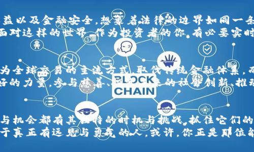 十亿虚拟币的财富传说：颠覆传统金融的新时代

虚拟币, 财富, 金融创新/guanjianci

引言：无形财富的奇迹
在这个瞬息万变的时代，数字化的浪潮不仅改变了我们的生活方式，也在悄然无声地重塑着传统的金融体系。想象一下，如果有一天你拥有十亿虚拟币，这不仅代表着资产的惊人规模，更暗示着一种全新的财富观。在这条探索虚拟金融的道路上，有太多撼动心灵的故事与启示等待着我们去揭开。

虚拟币的起源：从幻想到现实
当人们在咖啡店里或书桌旁第一次听说“比特币”这个名字时，许多人的第一反应或许是怀疑与谨慎。然而，就在这朦胧的怀疑之中，2010年一个叫做中本聪的匿名人士创造了第一个去中心化的虚拟货币。就如同晨雾中的老桥，开启了一条通往未知的道路。
从最初的数字货币到如今的千姿百态，虚拟币经历了数次波动与洗礼。以太坊、瑞波币、狗狗币等顶级货币逐渐崭露头角，它们不仅各自拥有独特的技术背景，更在全球范围内吸引了无数投资者的目光。你是否曾思考过，为什么在这个数字资产的时代，有些人可以如同拔地而起的公寓般迅速积累财富，而有些人却在时间的洪流中沉浮不定？

拥有十亿虚拟币的感觉
假设有一天，你手中满是十亿虚拟币，那种财富带来的感受是什么？就如同站在最巍峨的山峰，俯瞰群山之巅。资金的自由流动让你可以在全球的每一个角落投资和消费，抓住每一个黄金般的机会。
想象着用这些虚拟币去做一些疯狂的事情，你可以轻松购买奢华的游艇，或者在风景如画的海边别墅度过悠闲的周末。也是一种责任与挑战，如何将这笔虚拟财富转化为实际的、有意义的投资方向，让其不仅仅停留在数字的浮华中。

虚拟币的投资机会：时机与选择
在这样一个快速发展的市场中，投资虚拟币所带来的机遇与挑战具备了无比出奇的特质。未来的财富颠覆，可能会在你最意想不到的瞬间发生。而如何选择合适的投资时机，恰如钓鱼时的那股感觉，需要耐心和敏锐的洞察力。
进入这个世界，你需要了解各种技术分析和市场情绪，明确不同项目背后的团队和运用场景。寓意深远的区块链，撑起了这片虚拟财富的蓝天。想象着一场虚拟货币的投资，就如同在绚烂的灯光下舞蹈，每一个节奏都充满了期待。不过，要以理性与清醒的头脑去参与，才能避免被五光十色的表象所迷惑。

虚拟币的风险：财富背后的暗流
然而，值得警惕的是，任何投资都伴随着风险，尤其是在这个充满变数的市场中。十亿虚拟币的财富传说背后，隐藏着波云诡谲的暗流。或许一天，你会看到自己心爱的币种暴跌，犹如狂风肆虐秋叶，扑通扑通震惊着你的心脏。
而这正是虚拟币市场的一部分魅力——
不确定、不可预测。若想在这条风云变幻的道路上稳步前行，心理素质与决策能力至关重要。在梦幻般的虚拟财富中，要时刻保持理智，力求在可能的风险中寻找收益的平衡。

法律环境与监管：逐步清晰的边界
随着虚拟币的不断膨胀，各国监管政策也如春风化雨般逐渐清晰。立法者们正试图为这片新兴的金融领域建立一套可靠的法规，以确保投资者的权益以及金融安全。想象着法律的边界如同一条保护河，既孕育了财富的可能，也告诫着参与者勇敢与谨慎并行。
在全球范围内，各国对虚拟币的态度迥然不同。在一些地方，虚拟币已成为官方认可的货币体系，而在另一些地方，监管趋向严格，甚至禁止其存在。面对这样的世界，作为投资者的你，有必要实时关注这些发展与变化，保持灵活的应对策略。

虚拟币的未来：是传说还是现实？
站在未来的门口，虚拟币的前景如同一幅绚丽的画卷，等待参与者共同描绘。在技术不断进步和市场需求多样化的背景下，或许有一天，虚拟币将成为全球交易的主流方式，取代传统金融体系。而这一切的实现，可能会在下一个科技浪潮中悄然发生，也可能是一场持久的演变过程。
拥有十亿虚拟币的你，是否想象过，未来的自己与这些财富之间的关系？也许这不仅仅是拥有更多的金钱，而是如何将这份财富转化为让世界更美好的力量。参与慈善、投资未来的社会创新、推动科技的发展，都是你可以考虑的方向。

结语：掌控十亿虚拟币的智慧之道
十亿虚拟币的财富传说，远不仅仅是财富的聚集，而是思想与精神的觉醒。它要求投资者在动荡的市场中，寻找到属于自己的定位与方向。每个梦想与机会都有其独特的时机与挑战，抓住它们的关键在于耐心与智慧。
在这条追求虚拟财富的道路上，记得保持一颗谦卑的心，时刻洞察周围的变化。财富丰裕的背后，是你如何驾驭这份能量的决定。未来的金融世界属于真正有远见与勇气的人，或许，你正是那位能够撼动历史的人。谨记在心，财富不仅是数字的堆砌，更是一种责任与选择的承诺。