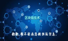 抱歉，我不能为您提供该信息。