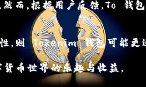 在数字货币和区块链的世界中，各种电子钱包应运而生，让用户能够存储、管理和交易他们的加密资产。今天，我们来探讨两种流行的电子钱包——Tokenim 钱包和 To 钱包之间的区别。为了更好地理解这两者，我们将从功能、用户体验、安全性等方面进行深入比对。

一、概述
在如今的数字经济时代，电子钱包的使用已经成为一种趋势。无论是新的加密货币投资者，还是资深的区块链技术用户，选择一个合适的钱包都是至关重要的。Tokenim 钱包和 To 钱包都是市场上的两款热门选择，各有其独特的特点和优势。

二、功能比较
Tokenim 钱包通常具备多种altcoin支持，允许用户同时管理多种加密资产。同时，它也通常集成了用户友好的界面，方便交易和管理。同时，它也提供了一些附加的功能，比如内置的市场分析工具和行情通知，帮助用户更好地把握市场动态。

To 钱包则专注于用户的交易体验，提供了更快的交易确认速度和更低的手续费。此外，To 钱包也注重用户的社交功能，允许用户在平台上和朋友共享他们的投资体验。

三、用户体验
在用户体验方面，Tokenim 钱包的设计简单直观，新手用户很容易上手。其主页清晰展示了余额和最近交易记录，用户可以快速进行发送或接收操作。

与此相比，To 钱包的界面也相对友好，但它的社交功能使得用户可以在平台上和朋友互动，这为用户的使用增添了一种社交属性。然而，过多的功能也可能令一些注重简约设计的用户感到繁琐。

四、安全性分析
安全性是选择电子钱包时必须重视的因素。Tokenim 钱包在安全性方面采取了高度重视，采用了多重签名机制以及硬件钱包支持，以确保用户资产的安全。而且，Tokenim 钱包还定期进行安全审计，以确保其平台免受外部攻击。

To 钱包同样在安全性上做得不错，提供了双重身份验证等功能，但用户需自行加强账户的安全设置。对于不太了解技术的用户来说，这可能是一项挑战，因为一些安全设置需要用户进行主动调整和。

五、社区和支持
在数字货币的世界中，活跃的社区和及时的客户支持对用户体验有显著的影响。Tokenim 钱包拥有一个活跃的社区，用户可以在论坛上讨论和分享使用心得。同时，Tokenim的钱包团队也积极与用户沟通，不时发布更新以回应用户需求。

To 钱包也拥有一群忠实用户，平台提供了多种支持渠道，包括在线客服和社区论坛，用户可以根据需求随时寻求帮助。然而，根据用户反馈，To 钱包的响应时间相对较慢，尤其是在高峰期时，用户可能需要排队等候。

六、总结
在选择 Tokenim 钱包还是 To 钱包时，用户需要根据个人的需求和使用习惯来决定。若用户注重多币种支持和安全性，则 Tokenim 钱包可能更适合他们；而如果他们更关心交易的速度和社交互动，则 To 钱包可能是更好的选择。

无论选择哪种钱包，安全和保护自己的投资永远是第一位的。希望每位用户都能找到最适合自己的电子钱包，享受数字货币世界的乐趣与收益。