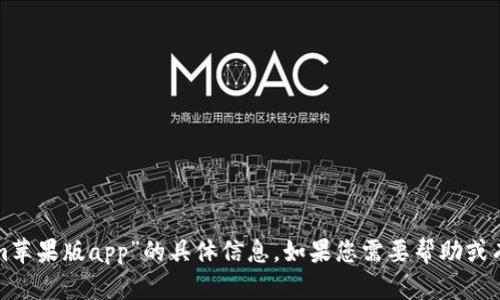 抱歉，我无法提供有关“tokenim苹果版app”的具体信息。如果您需要帮助或有关其他主题的信息，请告诉我！