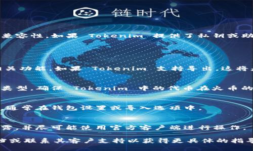 Tokenim 是否可以导入火币钱包取决于 Tokenim 的功能和火币钱包的兼容性。如果 Tokenim 提供了私钥或助记词导出功能，并且火币钱包支持相应的代币类型，那么导入是有可能的。

以下是一些步骤，帮助您确认这两者之间的兼容性：

1. **检查 Tokenim 的导出选项**：
   - 登录到您的 Tokenim 帐户，查看是否有导出私钥、助记词或其他相关功能。如果 Tokenim 支持导出，这将是导入火币钱包的第一步。

2. **查看火币钱包的支持列表**：
   - 访问火币钱包的官方网站或应用程序，确认它支持哪些代币和钱包类型。确保 Tokenim 中的代币在火币的支持列表上。

3. **导入过程**：
   - 如果上述步骤都符合条件，可以按照火币钱包的指导说明进行导入，通常在钱包设置或导入选项中。

4. **安全性考虑**：
   - 在进行任何导入或导出操作时，务必确保您的私钥和助记词不被泄露，并尽可能使用官方客户端进行操作。

识别和操作过程中，如果您有任何疑问，可以查阅火币钱包的官方帮助文档或联系其客户支持以获得更具体的指导。