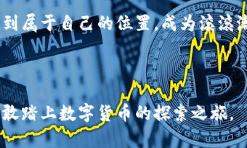 虚拟币的未来：为何刘向阳认为每个人都应参与？

虚拟币, 投资, 未来/guanjianci

引言：数字货币的觉醒
在这个科技迅速变更的时代，虚拟币如同晨雾中的老桥，虽看似模糊却承载着未来的希望。刘向阳，这位以独到见解闻名的经济学家，正是引领我们穿越这些迷雾的导航者。他的观点，犹如清晨第一缕阳光，照亮了数字货币的方向以及它对我们生活的深远影响。

刘向阳与虚拟币的邂逅
刘向阳的职业生涯始于传统金融界，然而在看到比特币和以太坊等虚拟币迅速崛起的同时，他意识到自己正处于一个时代转型的前夕。就像是站在历史的交汇点，刘向阳决定深入这个全新的领域，探索它如何塑造未来的经济。

虚拟币的核心价值
虚拟币远不止是一串串数据，它代表了去中心化的信任机制，像一颗璀璨的明珠，折射出金融体系的变化。刘向阳深入分析了这一现象，认为虚拟币能够打破传统金融的桎梏，让每个人都能参与到全球经济当中。通过区块链技术，虚拟币提供了一种新的透明且安全的交易方式，仿佛是大海中的灯塔，引导着我们走向开放的未来。

投资虚拟币的勇气与智慧
尽管虚拟币的价格波动如同秋风中的落叶，但刘向阳鼓励大家要有勇气去投身其中。他常引用一位投资者的名言：“不投资就是在投资于自身的无知。”在他的观点中，参与虚拟币投资并不是单纯追求财富，而是一次学习与成长的过程。就像攀登一座伟大的山峰，需要的不是单纯的力量，而是对方向的把握与坚持。

如何有效参与虚拟币市场
在刘向阳的引导下，这份参与的智慧渐渐明晰。他提出了几条实用的建议，让每个人都能更有效地踏上这条虚拟币投资之路，如同在晨光中探寻路径。
ol
    li深入了解市场：选择一两个虚拟币进行深入研究，了解它们的用途和技术背景。/li
    li谨慎投资：像耕耘农田一样，把虚拟币当作长期投资，而非短期投机，保持理性和耐心。/li
    li参与社群：加入各类虚拟币的投资者社群，从中获取经验、分享见解，增强自己的判断力。/li
    li时刻保持学习：金融科技是一个不断进步的领域，定期关注相关信息，保持与时俱进的主动性。/li
/ol

虚拟币的社会影响
当我们深入思考虚拟币的存在时，不可否认它对社会造成的深远改变。刘向阳提到，虚拟币将赋予那些在传统金融体系中处于边缘的人们更多的机会。无论是在互联网发展的边缘地区，还是经济欠发达国家，虚拟币都能够提供一种全新的经济参与方式，就像高山上的溪水，涓涓流淌，让每个人都能分享这股清流的滋养。

面临的挑战与机遇
当然，刘向阳也并没有忽视这些当前虚拟币面临的挑战。政府监管的政策变化、技术的安全隐患和市场的高度波动，都是每位投资者必须认真对待的问题。正如一位勇士在战斗前评估敌情，刘向阳提醒我们要时刻关注市场动态，及时调整策略，以应对不断变化的环境。

结语：未来属于敢于参与的人
虚拟币的未来，如同初生的朝阳，蕴含着无限的可能性。刘向阳通过他的思考与分享，激励我们每个人都能勇敢迈出这一步，去购买一小部分虚拟币，体验这一全新经济形态带来的乐趣与挑战。不是为了单纯的财富积累，而是因为这条路蕴含着学习的机会与成长的可能。

所以，让我们在这条数字化的旅程上，迎接挑战，拥抱未来。正如刘向阳所说：“每一个参与者，都是未来的创造者。”愿我们每个人都能在这场变革中找到属于自己的位置，成为滚滚潮流中的一抹光彩。

——

以上内容是根据“虚拟币”和“刘向阳”主题撰写，力求以形象生动的语言描绘虚拟币的深远影响以及个人投资的智慧。希望这篇文章能激励读者们勇敢踏上数字货币的探索之旅。