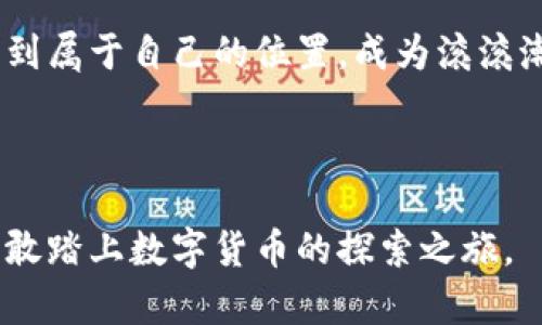 虚拟币的未来：为何刘向阳认为每个人都应参与？

虚拟币, 投资, 未来/guanjianci

引言：数字货币的觉醒
在这个科技迅速变更的时代，虚拟币如同晨雾中的老桥，虽看似模糊却承载着未来的希望。刘向阳，这位以独到见解闻名的经济学家，正是引领我们穿越这些迷雾的导航者。他的观点，犹如清晨第一缕阳光，照亮了数字货币的方向以及它对我们生活的深远影响。

刘向阳与虚拟币的邂逅
刘向阳的职业生涯始于传统金融界，然而在看到比特币和以太坊等虚拟币迅速崛起的同时，他意识到自己正处于一个时代转型的前夕。就像是站在历史的交汇点，刘向阳决定深入这个全新的领域，探索它如何塑造未来的经济。

虚拟币的核心价值
虚拟币远不止是一串串数据，它代表了去中心化的信任机制，像一颗璀璨的明珠，折射出金融体系的变化。刘向阳深入分析了这一现象，认为虚拟币能够打破传统金融的桎梏，让每个人都能参与到全球经济当中。通过区块链技术，虚拟币提供了一种新的透明且安全的交易方式，仿佛是大海中的灯塔，引导着我们走向开放的未来。

投资虚拟币的勇气与智慧
尽管虚拟币的价格波动如同秋风中的落叶，但刘向阳鼓励大家要有勇气去投身其中。他常引用一位投资者的名言：“不投资就是在投资于自身的无知。”在他的观点中，参与虚拟币投资并不是单纯追求财富，而是一次学习与成长的过程。就像攀登一座伟大的山峰，需要的不是单纯的力量，而是对方向的把握与坚持。

如何有效参与虚拟币市场
在刘向阳的引导下，这份参与的智慧渐渐明晰。他提出了几条实用的建议，让每个人都能更有效地踏上这条虚拟币投资之路，如同在晨光中探寻路径。
ol
    li深入了解市场：选择一两个虚拟币进行深入研究，了解它们的用途和技术背景。/li
    li谨慎投资：像耕耘农田一样，把虚拟币当作长期投资，而非短期投机，保持理性和耐心。/li
    li参与社群：加入各类虚拟币的投资者社群，从中获取经验、分享见解，增强自己的判断力。/li
    li时刻保持学习：金融科技是一个不断进步的领域，定期关注相关信息，保持与时俱进的主动性。/li
/ol

虚拟币的社会影响
当我们深入思考虚拟币的存在时，不可否认它对社会造成的深远改变。刘向阳提到，虚拟币将赋予那些在传统金融体系中处于边缘的人们更多的机会。无论是在互联网发展的边缘地区，还是经济欠发达国家，虚拟币都能够提供一种全新的经济参与方式，就像高山上的溪水，涓涓流淌，让每个人都能分享这股清流的滋养。

面临的挑战与机遇
当然，刘向阳也并没有忽视这些当前虚拟币面临的挑战。政府监管的政策变化、技术的安全隐患和市场的高度波动，都是每位投资者必须认真对待的问题。正如一位勇士在战斗前评估敌情，刘向阳提醒我们要时刻关注市场动态，及时调整策略，以应对不断变化的环境。

结语：未来属于敢于参与的人
虚拟币的未来，如同初生的朝阳，蕴含着无限的可能性。刘向阳通过他的思考与分享，激励我们每个人都能勇敢迈出这一步，去购买一小部分虚拟币，体验这一全新经济形态带来的乐趣与挑战。不是为了单纯的财富积累，而是因为这条路蕴含着学习的机会与成长的可能。

所以，让我们在这条数字化的旅程上，迎接挑战，拥抱未来。正如刘向阳所说：“每一个参与者，都是未来的创造者。”愿我们每个人都能在这场变革中找到属于自己的位置，成为滚滚潮流中的一抹光彩。

——

以上内容是根据“虚拟币”和“刘向阳”主题撰写，力求以形象生动的语言描绘虚拟币的深远影响以及个人投资的智慧。希望这篇文章能激励读者们勇敢踏上数字货币的探索之旅。