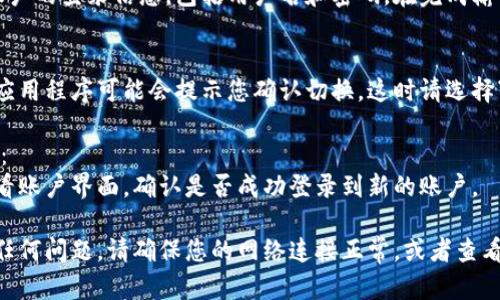 要在 Tokenim 2.0 中切换账户，您可以按照以下步骤进行操作：

1. **打开 Tokenim 2.0**：
   确保您已经打开了 Tokenim 2.0 应用程序并且已登录到您的现有账户。

2. **进入账户管理界面**：
   查找并点击应用程序界面中的账户或设置图标。这通常是放置在屏幕的右上角或菜单中。

3. **选择“切换账户”选项**：
   在账户管理界面，应该会有一个“切换账户”或“添加账户”选项。点击该选项可以让您开始切换。

4. **登录新账户**：
   系统会要求您输入新账户的登录信息，包括用户名和密码。在完成输入后，点击“登录”或“确认”。

5. **确认切换**：
   当您切换到新账户后，应用程序可能会提示您确认切换。这时请选择“是”或“确认”来完成操作。

6. **检查是否成功切换**：
   切换完成后，您可以查看账户界面，确认是否成功登录到新的账户。

如果您在切换过程中遇到任何问题，请确保您的网络连接正常，或者查看应用界面上的帮助选项。