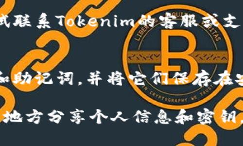 要找回或重置与Tokenim相关的公钥，您可以按照以下步骤进行：

1. **查看账户信息**：
   - 登录到您的Tokenim账户，通常在个人资料或账号设置中会有公开的密钥或相关信息。

2. **使用助记词**：
   - 如果您曾使用助记词创建账户，可以尝试通过它重新生成公钥。助记词是恢复钱包或账户的重要信息。

3. **检查以往的记录**：
   - 如果您有保存过任何与Tokenim相关的交易记录，可能在这些记录中找到公钥的信息。

4. **联系支持团队**：
   - 如果以上步骤都无法帮助您找回公钥，可以尝试联系Tokenim的客服或支持团队，向他们详细描述您的问题并提供必要的信息。

5. **安全备份**：
   - 为了防止将来的问题，建议定期备份您的密钥和助记词，并将它们保存在安全的地方。

请注意，确保在安全的环境下操作，并避免在不可信的地方分享个人信息和密钥。