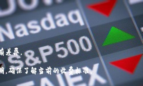 Tokenim转账TRX（波场币）的手续费通常是根据网络拥堵情况和转账金额的不同而变化。不过，根据波场网络的设计，TRX转账的手续费相对较低，通常在几毛钱到几美元之间。

具体手续费会根据以下几个因素变化：

1. **网络状态**：在区块链网络繁忙时，手续费可能会有所上升。
2. **转账金额**：较大金额的转账可能需要更高的手续费。
3. **转账方式**：如果使用不同的钱包或交易所，手续费可能会有差异。

建议在进行TRX转账之前，查看相关钱包或交易所上的手续费说明，确保了解当前的收费标准。