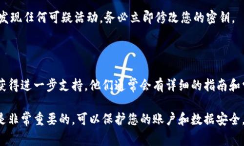 要查看Tokenim（或相关服务）的密钥，通常可以按照以下步骤操作。请注意，具体的步骤可能会因服务的不同而有所差异，但大体流程是类似的。

### 一、登录平台
访问Tokenim官方网站
首先，通过浏览器访问Tokenim的官方网站（如果有的话）。确保您是在正确的官方网站上，以避免钓鱼网站带来的风险。

输入账户信息
在网站上，查找“登录”按钮并点击，输入您的用户名和密码。如果您还没有账户，您需要先注册一个账户。

### 二、寻找API密钥
进入用户控制面板
成功登录后，您将被引导到用户控制面板。在这里，通常可以找到与账户相关的各种设置，包括API管理。

查找API密钥选项
在控制面板中查找“API密钥”、“安全设置”或“开发者选项”等选项。有时这些选项可能被归类在“账户设置”或“开发者工具”下。

生成或查看密钥
在API密钥管理页面，您可能会看到已生成的密钥列表。如果您尚未生成密钥，可以找到“生成新密钥”或类似的按钮来创建一个新的API密钥。如果您只是想查看已生成的密钥，请确保记录下来并妥善保存。

### 三、保存和使用密钥
妥善保存密钥
请注意，API密钥是非常敏感的信息，应当妥善保管。不应将它们公开或与他人分享。建议将其存储在密码管理器或安全的地方。

使用API密钥
当您在编写代码或调用API时，根据相关文档将密钥作为请求的一部分包含（例如作为请求头或URL参数）。确保遵循Tokenim的API文档，以正确调用所需的功能。

### 四、安全注意事项
定期更换密钥
为保护您的账户安全，建议定期更换API密钥，尤其是在怀疑密钥泄露的情况下。

监控API使用情况
定期检查API使用情况能够帮助您及时发现异常活动，确保您的账户安全。如果发现任何可疑活动，务必立即修改您的密钥。

### 最后
寻求支持
如果您在上述步骤中遇到任何问题，建议查看Tokenim的帮助文档或联系客服获得进一步支持。他们通常会有详细的指南和常见问题解答，以帮助用户解决问题。

通过以上步骤，您应该能够顺利查看Tokenim的API密钥。保持警惕和安全意识是非常重要的，可以保护您的账户和数据安全。
