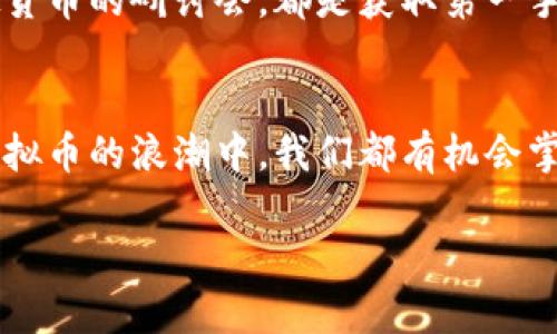 在虚拟币的浪潮中，如何掌握投资新风口？

虚拟币, 投资, 风口/guanjianci

引言：奔向数字未来的钥匙
想象一下，早晨的阳光洒在街道上，年轻的创业者在咖啡馆内翻看着最新的区块链资讯，心中满是对未来的憧憬。他们手中握着的不仅是咖啡，更是一张通往数字货币世界的通行证。在这光怪陆离的虚拟币市场，犹如在晨雾中的老桥，散发着无限的机遇与挑战。想要在这个快速变化的领域中立足，就需要我们在技术与市场中找到自己的定位。

虚拟币是什么？
虚拟币，或称数字货币，是伴随着区块链技术的崛起而逐渐进入人们视野的。它们仿佛是从人类想象出来的未来产品，通过复杂的加密算法，赋予了数字资产价值。如果把传统的货币比作是在银行金库中稳稳当当的金条，那么虚拟货币就如同在蜿蜒曲折的河流中自由流淌的水流，有着难以捉摸的特性与灵活性。无论是在波士顿的繁华街头，还是在尼日利亚的小巷里，越来越多的人开始关注这一潜藏的投资机会。

虚拟币投资的魅力
为什么越来越多的人趋向于虚拟币投资？想必是因为它所独有的魅力。首先，虚拟币投资的回报潜力惊人。在2010年，比特币的价格还不到一美元，而到了2021年，其价格已飙升至数十万美元，这一惊人的增长率吸引了无数投资者的目光。其次，虚拟币市场24小时开放，给那些希望打破传统投资时段限制的投资者提供了极大的便利。如同夜空中闪烁的星星，总是吸引着人们的目光。

风险与挑战：与机遇并存
然而，虚拟币的投资之旅并非一路平坦，潜在的风险与挑战如影随形。市场的不确定性、政策的波动、技术的漏洞，无不可能让投资者在一夜之间经历财富的洗礼。就像是在森林中探险，虽然可能发现闪耀的宝藏，但同时也要小心隐藏在阴影中的危险。因此，在迈出投资的第一步之前，全面的市场调研与个人风险评估显得尤为重要。

如何识别价值洼地
面对琳琅满目的虚拟币，如何找到那些具有潜力的币种呢？这一过程就如同在纷飞的花瓣中寻找最美的那一朵。首先，我们需要了解项目的背景：团队的构成、技术的可行性、市场的需求等都决定着一个项目的未来。其次，关注项目的社区建设与用户反馈，也如同观察一个传统企业的顾客满意度，健康的社区氛围能够反映出项目的活力与潜力。

个人投资策略的制定
在这个迷人的虚拟币世界中，制定合适的个人投资策略是成功的关键。与其盲目追逐热点，倒不如冷静思考。设定合理的投资目标，制定清晰的风险承受范围，然后通过分散投资降低潜在风险。这就如同在新鲜的果园中，选择不同品种的果树进行种植，才能保证在丰收时拥有更多的美味。

保持学习与更新
虚拟币市场的变化迅速，知识的积累与更新也是投资者必须面对的挑战。保持对新技术、新政策的学习与关注，如同在悬崖边缘行走，需要不断修正自己的步伐。加入专业的讨论群体，参加虚拟货币的研讨会，都是获取第一手资讯的良好途径。

结语：拥抱未来，打破传统
在这个数字化快速发展的时代，虚拟币已然成为了一种新的投资方式。拥抱这种变化，不仅仅是一种趋势，更是对未来生活方式的积极响应。无论是站在财富的边缘，还是静待晨曦的到来，在虚拟币的浪潮中，我们都有机会掌握自己的命运，向着梦想的彼岸扬帆起航。

如同探险者，从迷雾中走出，抑或是行走于星河之间，在虚拟币的世界中，每一个勇敢的投资者都可能成为下一个传奇。让我们携手共进，踏上这段激动人心的旅程！