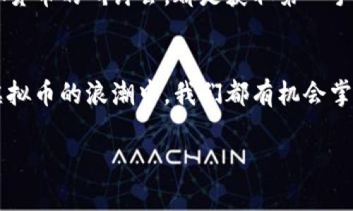 在虚拟币的浪潮中，如何掌握投资新风口？

虚拟币, 投资, 风口/guanjianci

引言：奔向数字未来的钥匙
想象一下，早晨的阳光洒在街道上，年轻的创业者在咖啡馆内翻看着最新的区块链资讯，心中满是对未来的憧憬。他们手中握着的不仅是咖啡，更是一张通往数字货币世界的通行证。在这光怪陆离的虚拟币市场，犹如在晨雾中的老桥，散发着无限的机遇与挑战。想要在这个快速变化的领域中立足，就需要我们在技术与市场中找到自己的定位。

虚拟币是什么？
虚拟币，或称数字货币，是伴随着区块链技术的崛起而逐渐进入人们视野的。它们仿佛是从人类想象出来的未来产品，通过复杂的加密算法，赋予了数字资产价值。如果把传统的货币比作是在银行金库中稳稳当当的金条，那么虚拟货币就如同在蜿蜒曲折的河流中自由流淌的水流，有着难以捉摸的特性与灵活性。无论是在波士顿的繁华街头，还是在尼日利亚的小巷里，越来越多的人开始关注这一潜藏的投资机会。

虚拟币投资的魅力
为什么越来越多的人趋向于虚拟币投资？想必是因为它所独有的魅力。首先，虚拟币投资的回报潜力惊人。在2010年，比特币的价格还不到一美元，而到了2021年，其价格已飙升至数十万美元，这一惊人的增长率吸引了无数投资者的目光。其次，虚拟币市场24小时开放，给那些希望打破传统投资时段限制的投资者提供了极大的便利。如同夜空中闪烁的星星，总是吸引着人们的目光。

风险与挑战：与机遇并存
然而，虚拟币的投资之旅并非一路平坦，潜在的风险与挑战如影随形。市场的不确定性、政策的波动、技术的漏洞，无不可能让投资者在一夜之间经历财富的洗礼。就像是在森林中探险，虽然可能发现闪耀的宝藏，但同时也要小心隐藏在阴影中的危险。因此，在迈出投资的第一步之前，全面的市场调研与个人风险评估显得尤为重要。

如何识别价值洼地
面对琳琅满目的虚拟币，如何找到那些具有潜力的币种呢？这一过程就如同在纷飞的花瓣中寻找最美的那一朵。首先，我们需要了解项目的背景：团队的构成、技术的可行性、市场的需求等都决定着一个项目的未来。其次，关注项目的社区建设与用户反馈，也如同观察一个传统企业的顾客满意度，健康的社区氛围能够反映出项目的活力与潜力。

个人投资策略的制定
在这个迷人的虚拟币世界中，制定合适的个人投资策略是成功的关键。与其盲目追逐热点，倒不如冷静思考。设定合理的投资目标，制定清晰的风险承受范围，然后通过分散投资降低潜在风险。这就如同在新鲜的果园中，选择不同品种的果树进行种植，才能保证在丰收时拥有更多的美味。

保持学习与更新
虚拟币市场的变化迅速，知识的积累与更新也是投资者必须面对的挑战。保持对新技术、新政策的学习与关注，如同在悬崖边缘行走，需要不断修正自己的步伐。加入专业的讨论群体，参加虚拟货币的研讨会，都是获取第一手资讯的良好途径。

结语：拥抱未来，打破传统
在这个数字化快速发展的时代，虚拟币已然成为了一种新的投资方式。拥抱这种变化，不仅仅是一种趋势，更是对未来生活方式的积极响应。无论是站在财富的边缘，还是静待晨曦的到来，在虚拟币的浪潮中，我们都有机会掌握自己的命运，向着梦想的彼岸扬帆起航。

如同探险者，从迷雾中走出，抑或是行走于星河之间，在虚拟币的世界中，每一个勇敢的投资者都可能成为下一个传奇。让我们携手共进，踏上这段激动人心的旅程！