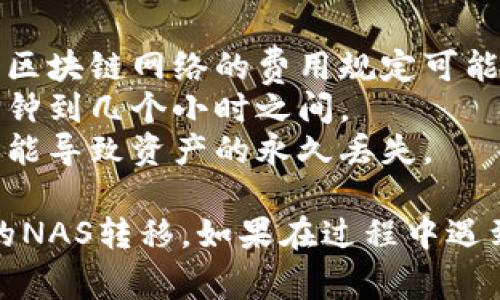 要转移Tokenim的NAS（网络存储），您通常需要遵循以下步骤。请注意，具体步骤可能会因平台或钱包的不同而有所不同，因此务必参考相关官方文档。

### 第一步：准备钱包

确保您有一个支持NAS代币的加密钱包。例如，您可以使用官方钱包、数字载体或者支持ERC-20标准的第三方钱包。

### 第二步：获取NAS地址

从您的目标钱包中获取NAS接收地址。这通常是在您的钱包界面中，可以通过“接收”或“充值”功能找到。

### 第三步：登录Tokenim账户

登录到您的Tokenim账户，并找到您持有的NAS余额。在账户仪表盘中，您应该能看到资产管理区域。

### 第四步：选择转账功能

在资产管理页面，选择“提取”或者“转账”选项。通常，这个按钮会显著显示在您的NAS资产旁边。

### 第五步：填写转账信息

在转账页面，您需要填写以下信息：

- **接收地址**：粘贴您在第二步获取的NAS地址。
- **转账金额**：输入您希望转移的NAS数量。在进行转移之前，可以确认转移的数量以及网络手续费。

### 第六步：确认和验证

在确认转账信息无误后，通常会要求您进行二次验证，比如输入支付密码、短信验证码等。确认这些信息后，提交转账请求。

### 第七步：等待处理

提交转账后，您需要稍作等待，直到交易被网络确认。可以在您的Tokenim账户中检查交易状态，确保它成功完成。

### 第八步：在目标钱包中确认接收

一旦转账被处理，您可以登录到目标钱包，查看您的NAS余额是否更新成功。

### 注意事项

- **交易费用**：转账时请注意可能产生的网络手续费。每个区块链网络的费用规定可能有所不同。
- **转账时间**：不同网络的处理时间可能不同，通常在几分钟到几个小时之间。
- **地址错误**：确保您复制的接收地址无误，任何错误都可能导致资产的永久丢失。

这些步骤提供了基本的指南，希望能帮您顺利完成Tokenim的NAS转移。如果在过程中遇到任何问题，建议查阅官方帮助文档或者联系客服。