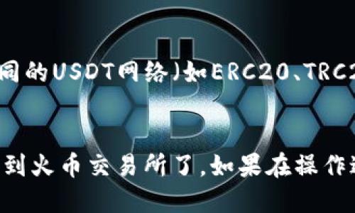 要将Tokenim钱包中的USDT转移到火币交易所，您可以按照下面的步骤进行操作：

### 1. 登录您的Tokenim钱包
首先，确保您能够访问您的Tokenim钱包。打开Tokenim应用或网站并登录您的账户。

### 2. 找到USDT资产
在钱包的界面上，查找并点击“资产”或“余额”选项。在此界面中，您应该能够看到您的USDT余额。

### 3. 获取火币USDT地址
接下来，您需要前往火币交易所，进行以下操作：
- 登录您的火币账户。
- 在首页，找到“钱包”或“资产管理”选项。
- 选择“提币”或“充币”选项，并在币种列表中找到USDT。
- 点击USDT后，您将看到一个充值地址。复制这个地址。

### 4. 提现USDT到火币
回到Tokenim钱包，进行以下操作：
- 找到“发送”或“转账”选项。
- 在“接收地址”处粘贴您刚才复制的火币USDT充值地址。
- 输入您要转账的USDT数量。
- 检查转账信息确认无误后，确认发送。

### 5. 验证转账状态
转账后，可以在Tokenim钱包查看转账状态。一般来说，转账完成需要一些时间，在区块链上确认后，您可以在火币的“资产”或“钱包”中查看到账。

### 注意事项
- **确认网络**：确保您在Tokenim钱包和火币都使用相同的USDT网络（如ERC20、TRC20等），否则可能导致资产丢失。
- **手续费**：请注意转账过程中可能会产生的手续费。

通过以上步骤，您就可以顺利将USDT从Tokenim钱包转移到火币交易所了。如果在操作过程中遇到任何问题，请参考相应的客服支持或用户指南。