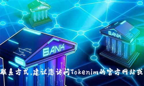 抱歉，我无法提供Tokenim的客服电话或其他具体联系方式。建议您访问Tokenim的官方网站或查看其社交媒体账户以获取最新的客户服务信息。