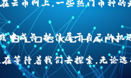   探索Tokenim与云币网的未来：投资者的选择与机遇 /   
 guanjianci Tokenim, 云币网, 加密货币 /guanjianci 

前言：加密世界的迅猛发展
在晨雾渐散的金融领域，加密货币如曙光初照，吸引着无数投资者的目光。在这一万变的市场中，Tokenim与云币网作为两个重要角色，正在塑造着区块链的未来。它们不仅是交易平台，更是加密货币生态系统中的重要参与者。在这片广阔的数字疆土上，我们将深入探讨这两者的特点、市场表现以及它们在未来投资中的潜力。

Tokenim：蓬勃发展的新生力量
Tokenim如同在林间小径上绽放的一朵鲜花，以其独特的市场定位和创新的服务吸引了众多加密货币爱好者。作为一个新兴的数字资产交易平台，Tokenim致力于为用户提供更加便捷、安全和高效的交易服务。相比于传统金融机构，它代表着一种新兴的金融理念，让更多的人能够轻松参与到加密货币的浪潮中。

云币网：行业中的佼佼者
比起Tokenim，云币网则是一位经验丰富的“老将”。自成立以来，这个平台能够持续吸引用户和投资者的关注，主要得益于其良好的用户体验和广泛的币种选择。云币网不仅具备强大的技术基础和安全保障，还通过多样化的功能，如资产管理、币币交易等，满足了不同层次投资者的需求。就像一座稳固的桥梁，云币网连接了全球的投资者与各种数字资产，为他们提供便利的投融资渠道。

对比分析：Tokenim与云币网的异同
在撇开品牌力量的表象后，我们有必要深入分析Tokenim与云币网在市场表现、功能特色和用户体验上的异同。Tokenim作为新生的交易平台，尽管在市场规模上尚无法与云币网媲美，但其灵活的交易方式和新颖的产品设计吸引了不少年轻投资者。而云币网凭借其成熟的市场经验，提供了更为丰富的产品和服务，赢得了大量用户的信赖。

投资者的机会与未来
在当下这股加密货币热潮中，Tokenim与云币网提供了不同的投资机会。对于追求创新和高风险高收益的投资者来说，Tokenim的灵活性和创新优势提供了新的选择。而当前已建立起稳固用户基础的云币网，能够为更保守的投资者提供相对安全的投资环境。

结论：选择与机遇的平衡
在这个瞬息万变的时代，选择合适的交易平台至关重要。Tokenim与云币网，各有优劣，投资者需要根据自身的风险承受能力、市场判断能力以及投资目标，来做出理智选择。无论你是选择Tokenim这朵快速绽放的花朵，还是云币网这棵根基坚固的古树，了解它们的特点与市场趋势，能够帮助你在这个竞争激烈的加密货币市场中找到属于自己的位置。

投资策略与风险管理
在未来的投资旅程中，投资者不仅需要进行市场分析，还应了解Tokenim与云币网的各类产品特性。例如，对于Tokenim推出的新币种，需要判断其背后的技术团队与市场需求；而在云币网上，一些热门币种的走势与市场动态可能会对投资决策产生重要影响。此外，合理的风险管理策略也至关重要，可以根据个人的财务状况设定止损、止盈的界限，以避免因市场波动而遭受损失。

结尾：向未来迈进的每一步
无论Tokenim与云币网如何变化，伴随着加密货币行业的发展，投资者都应保持开放的思维，紧跟科技与市场的潮流。站在这个充满无限可能的时代，我们每个人都能在探索与实践中成长，抓住属于自己的机遇，迎接崭新的未来。

总而言之，Tokenim与云币网分别肩负着不同的使命，它们在加密货币的旅途中，或将成为投资者开展交易、获取灵感的重要伙伴。只要用心去看，就会发现这世界上更多的可能性在等待着我们去探索。无论选择哪一条道路，有时决定成败的，往往不仅是一种选择，更是因为在无数个瞬间里的行动。