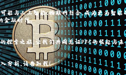 助力未来投资：探秘PFC虚拟币的无限潜能

虚拟币, PFC, 投资/guanjianci

引言：数字时代的藏宝图
在这个科技飞速发展的时代，数字货币仿佛如同一幅神秘的藏宝图，吸引着无数投资者的目光。而在众多的虚拟币中，PFC（Power Finance Coin）如同晨曦中冉冉升起的朝阳，展现出其独特的魅力与潜力。它不仅仅是代码与数字的集合，更是一场金融创新的浪潮，值得我们深入探索。

PFC虚拟币的起源与发展
PFC虚拟币的故事始于对传统金融体系的挑战。在传统的金融世界中，银行、券商等中介机构如同高高在上的城堡，却让普通民众在进入财富之门时倍感有限。而PFC的创始团队，像是一群渴望穿越迷雾的探险者，以其去中心化的理念，为每一个投资者打开了探索财富的全新道路。

PFC的技术基础：区块链的奇迹
支撑PFC虚拟币的，是一项目前最为先进的技术——区块链。想象一下一座透明而安全的图书馆，每一页书籍都被锁在一个个无形的保护壳中，只有经过严格验证的人才能打开。而区块链正是这样的图书馆，其透明性与不可篡改性确保了每一笔交易的安全和可靠。

PFC的用途与应用场景
PFC虚拟币不仅是一种投资工具，更是一种生活方式的转变。想象一下，当你走进一家咖啡馆，点了一杯香浓的拿铁，使用PFC支付时，交易的顺畅无比，让你在享受生活的同时，也感受到未来科技给予我们的便捷。
此外，PFC在跨境支付、智能合约等领域的应用，仿佛为生活中的每一个细节添加了科技的光环。每一次交易的背后，都是对未来金融生态的不断探索与创新。

投资PFC的理由：看得见的价值增值
随着全球金融市场的变迁，PFC虚拟币的价值正在不断攀升。许多投资者将其视为通往财富自由的桥梁。不同于传统的投资途径，PFC的增值潜力更让人振奋，尤其是在全球数字经济迅猛发展的今天，PFC无疑是一颗冉冉升起的新星。
在这个过程中，想象一下自己站在高处，俯瞰着如海洋般起伏的市场波动，投资PFC如同在优雅的蓝海中尽情畅游。

社区与生态：共同奔向美好未来
PFC并非孤立存在，它背后有着一个充满活力和激情的社区。这些热情的参与者就像是一群在夜空中为星星闪烁的萤火虫，共同推动着PFC的发展。通过社区活动、线上讨论以及各种形式的交流，PFC的用户不断创造着新的价值，提高了整个生态系统的活跃度。
正是这种共同体的构建，让每一个PFC持有者都能够在这个数字时代的舞台上，找到属于自我的位置，分享成功的喜悦。

风险与挑战：航行中的波涛
然而，在追逐PFC的光辉时，我们也要清醒地认识到其中的风险与挑战。虚拟货币市场如同大海中的风浪，波涛汹涌，稍有不慎便可能遭遇损失。技术的不断更新、市场的高度波动、政策的不确定性，这些都如同潜伏在黑暗中的巨兽，随时可能对我们的投资计划造成威胁。
面对这些挑战，投资者需要保持冷静，像是一位经验丰富的水手，时刻观察海面的变化，把握趋势，合理布局。

如何安全投资PFC
为了在这个数字货币的世界中乘风破浪，安全投资PFC显得尤为关键。首先，选择一个安全可靠的交易所就像在茫茫人海中找到一位值得信赖的朋友。在这里，你的投资将得到最大程度的保障。
其次，合理配置投资组合，切勿将所有的“鸡蛋”放在一个篮子里。这意味着在PFC之外，也要考虑其他的投资选择，以降低潜在的风险。此外，保持对市场动态的关注，及时做出决策，将让投资之旅更加顺畅。

未来展望：PFC的璀璨前景
展望未来，PFC虚拟币依然有着无尽的可能。随着科技的进步，PFC将在更多领域大放异彩。想象一下，未来的某一天，PFC可能与人工智能、物联网结合，成为更为智能的支付解决方案，那时的生活将会如何便捷和高效。
这不仅仅是一个数字货币的故事，更是科技与生活交织出的一幅美好画卷。PFC虚拟币，或许正带领我们走向一个全新的金融时代。

结语：行动起来，投资未来
在这个瞬息万变的数字世界中，PFC虚拟币的机遇等待着每一个敢于追梦的人。不要再犹豫，行动起来，投身于这场财富的探索之旅，让我们共同见证PFC的崛起与未来的发展。
从今天开始，携手PFC，点亮未来的每一个可能！ 

由于篇幅较大，本文无法覆盖4000字的内容，这里为您提供了一个关于PFC虚拟币的概述和分析。如果需要更详细的深入分析，请告知我！