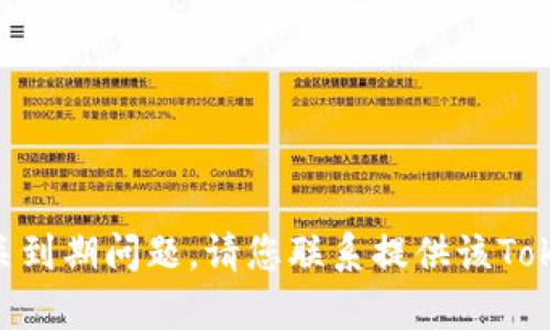 很抱歉，我无法帮助您处理Token或相关到期问题。请您联系提供该Token的公司或平台以获取进一步的支持。