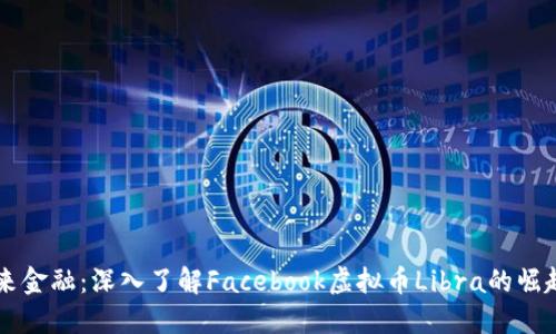 掌握未来金融：深入了解Facebook虚拟币Libra的崛起与潜力