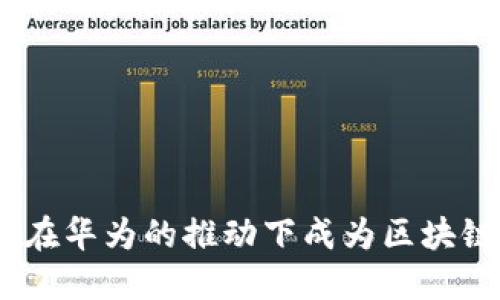 探索未来：如何在华为的推动下成为区块链行业的领航者