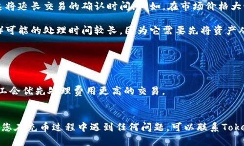 充币到Tokenim钱包的时间可能会因多种因素而异，包括所用的区块链网络、交易的拥堵程度以及所选的充币方式等。一般来说，以下是一些可能的时长参考：

1. **区块链网络的确认时间**：不同的加密货币在其区块链网络上确认交易的时间不同。例如，比特币的交易确认时间通常在10分钟到1小时之间，而以太坊的确认时间通常在几秒到几分钟之间。

2. **交易拥堵情况**：如果某个时间段内有大量用户在进行交易，网络可能会变得拥堵，这将延长交易的确认时间。例如，在市场价格大幅波动或新闻事件刺激交易活跃时，网络的拥堵情况会更加严重。

3. **充币方式**：不同的钱包会有不同的充币方式，某些方式（例如，使用交易所进行充币）可能的处理时间较长，因为它需要先将资产从一个平台转移到另一个平台，而直接从一个钱包地址发送到另一个钱包地址通常会更快。

### 提高充币速度的建议

- **选择合适的时机**：尽量避开网络高峰期进行充币，可以减少确认时间。
- **确认交易费用**：适当提高交易费用可以加速交易的确认时间，许多区块链网络的矿工会优先处理费用更高的交易。
- **跟踪交易状态**：充币后，可以使用区块链浏览器跟踪交易状态，获取实时更新。

总的来说，充币的时间长度是受到多种因素影响的，但通常在几分钟到几个小时之间。如果您在充币过程中遇到任何问题，可以联系Tokenim的钱包客服以获取更多帮助。