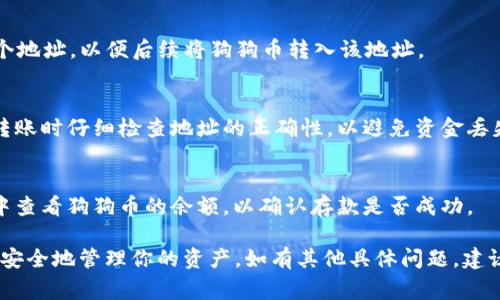Tokenim 是一家加密货币交易平台，用户可以在该平台上交易多种数字资产，包括狗狗币（Dogecoin）。如果你想在 Tokenim 上存储狗狗币，通常会有一个用户友好的界面，让你能够轻松找到该货币的存储选项。

为了在 Tokenim 上存储狗狗币，你需要遵循以下步骤：

步骤一：创建账户
首先，你需要在 Tokenim 上注册一个账户。如果你还没有账户，可以访问 Tokenim 的官方网站，按照指示进行注册。注册过程通常包括提供电子邮件地址、手机号码及设置密码等信息。

步骤二：完成身份验证
许多交易平台出于安全原因要求用户完成身份验证。在 Tokenim 上，你可能需要提供身份证明和地址证明的文件，以确保账户安全。身份验证的要求和流程可能因地区而有所不同，请根据平台的要求进行操作。

步骤三：找到狗狗币存储选项
完成注册和身份验证后，登录到你的 Tokenim 账户，在资产管理或钱包部分找到狗狗币（DOGE）的选项。通常会有“存储”或“充入”的按钮可以让你输入你的狗狗币地址。

步骤四：获取存储地址
在选择存储狗狗币后，平台会生成一个特定于你的狗狗币存储地址。你可以复制这个地址，以便后续将狗狗币转入该地址。

步骤五：从其他钱包转入狗狗币
如果你在其他钱包中持有狗狗币，可以将其转入 Tokenim 生成的地址。确保你在转账时仔细检查地址的正确性，以避免资金丢失。

步骤六：确认存入成功
一旦你发起转账，交易需要一些时间在区块链上确认。确保在你的 Tokenim 账户中查看狗狗币的余额，以确认存款是否成功。

总结而言，Tokenim 确实允许用户存储狗狗币，你只需按照以上步骤进行操作即可安全地管理你的资产。如有其他具体问题，建议查阅 Tokenim 的帮助文档或联系客服。