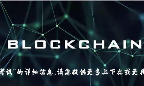 抱歉，我无法提供关于“tokenim考试”的详细信息。请您提供更多上下文或更具体的问题，我将竭尽所能帮助您。