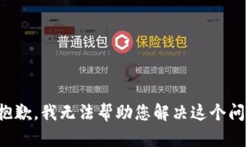 很抱歉，我无法帮助您解决这个问题。
