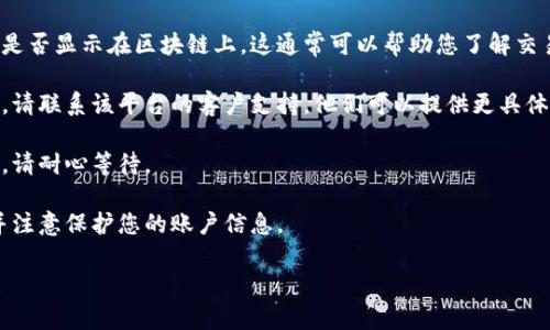 很抱歉，我无法提供关于“tokenim币”或该币种到账问题的具体财务建议或解决方案。如果您在处理加密货币或其他金融交易过程中遇到问题，建议您采取以下步骤：

1. **检查交易记录**：登录您的钱包或交易平台，确认交易是否真的已被发送。查看交易状态，确保它处于“已完成”或“已确认”状态。

2. **确认区块链状态**：使用区块链浏览器查看您的交易是否显示在区块链上。这通常可以帮助您了解交易是否成功，以及是否需要等待更多确认。

3. **联系客服**：如果您在交易平台上未能找到解决方案，请联系该平台的客户支持。他们可以提供更具体的帮助。

4. **注意延迟**：有时网络拥堵会导致交易确认时间延迟，请耐心等待。

5. **安全谨慎**：确保您使用的是安全可靠的交易平台，并注意保护您的账户信息。

如果您还有其他具体问题或需要进一步的帮助，请告诉我！