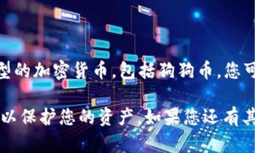 是的，Tokenim可以存储狗狗币（Dogecoin）。Tokenim是一个加密货币钱包，支持多种类型的加密货币，包括狗狗币。您可以使用Tokenim钱包来管理、发送和接收狗狗币，同时还可以查看您的余额和交易历史。

需要注意的是，在使用任何加密货币钱包时，确保您了解安全设置和备份您的钱包信息，以保护您的资产。如果您还有其他问题或需要更具体的信息，请告诉我！