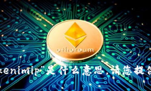 抱歉，我不了解您所说的“tokenimip”是什么意思。请您提供更多信息，我会尽力帮助您。