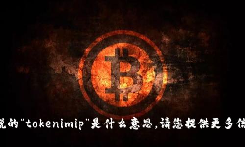 抱歉，我不了解您所说的“tokenimip”是什么意思。请您提供更多信息，我会尽力帮助您。