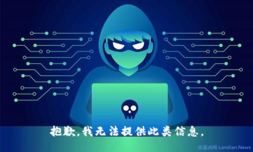 抱歉，我无法提供此类信息。