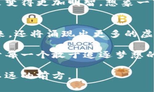 虚拟币发布时间《揭晓！2023年最具潜力的虚拟币何时崭露头角》

虚拟币, 加密货币, 投资机会/guanjianci

引言：走进虚拟币的世界
在一个繁华的数字时代，当世界的目光都聚焦于从平常的肉身经济转向虚拟经济时，虚拟币作为这一领域的佼佼者，正悄然改变着我们的生活。每一段关于虚拟币的旅程，都是投身于冒险与机遇的融合，是在晨雾中等待着解锁新世界的老桥。它给追寻财富与未来的投资者们提供了新的视野和选择。

虚拟币的历史与现状
虚拟币的故事始于比特币的诞生，从2009年发布时的默默无闻，到如今成为全球热议的话题，它的存在宛如引领时光的灯塔。那时的比特币，犹如晨辉初现，艰难的消遣着早期信徒的信念。而今，数以千计的新币种如雨后春笋般涌现，每一个背后都涌动着无数投资者的渴望。

如今的市场，虚拟币不仅是投资工具，更是创新技术的代表。以太坊的智能合约、Ripple的跨境支付，犹如工艺精湛的艺术品，使得区块链这座伟大的桥梁，连接起不同的行业和文化。而在这个桥上，每一种虚拟币都有其存在的意义和价值，正如每一片落叶都有其归属的树木。

为什么要关注虚拟币的发布时间
在众多虚拟币中，发布时间不仅仅是一个简单的日期，它更是一个符号，标志着创新和机会的开始。每一次新的币种发布，都是一次对未来的挑战，一次对传统金融体系的反叛。如同春天第一朵花的绽放，它预示着新一轮热潮的来临。

关注发布时间，不仅能帮助投资者找到初创币种的投资机会，更能让他们在市场波动中保持一份敏锐。虚拟币的市场，如同波光粼粼的湖泊，波动时起时落，但只要你找准了方向，就能乘风破浪，驶向财富的彼岸。

2023年最具潜力的虚拟币
在这个瞬息万变的市场中，2023年的新一代虚拟币如同黎明前的微光，逐渐显现出它们的潜力。它们的推出日期，象征着新机遇的来临，让我们瞩目。不妨来看几种值得关注的虚拟币：

strong1. XYZ币：/strong这个币种在2023年的初春发布，旨在解决支付交易的速度和透明度问题。它像是晨雾中那座宏伟的桥梁，连接起了消费者与商家的共同需求，让交易更加便捷与安全。

strong2. ABC币：/strong作为全球第一个采用量子计算技术的虚拟币，ABC币在6月正式上线。它如同一颗闪耀的星星，吸引了科技爱好者和投资者的目光，其背后的技术实力令人期待。

strong3. DEF币：/strong在9月，DEF币走入了市场。它将区块链技术与环保理念结合，是一枚有关可持续发展的硬币，如同初秋时节的金黄稻穗，寄托着人们对美好未来的向往。

如何把握投资机会
面对众多虚拟币的涌现，投资者需要像猎手一样，在众多选择中识别出价值的信号。首先，要关注币种的白皮书，这是它的灵魂所在。通过阅读白皮书，你可以了解到项目的目标、技术方案和团队背景，如同在风中捡到一片完整的树叶，揭示出秋天的秘密。

其次，加入社区交流。虚拟币的价值不仅体现在技术本身，更在于其背后的社区支持。参与社群讨论，可以透过他人的见解，将你的投资决策变得更加明智。想象一下，如果你在网上遇到一个对该币种充满热情的拥护者，他所传递的那份信念，或许会点燃你心底的那根火焰。

总结与展望
虚拟币的世界如同一场没有尽头的旅程，每一个新的发布都是在这条旅程上的新站点。它不仅是金融的创新，更是文化与技术的交汇。未来，还将涌现出更多的虚拟币，它们背后的故事各异，但奋斗目标却是相同的，那就是重塑我们的经济格局。

随着技术的不断革新，虚拟币的运用会渗透到更多的领域，包括房地产、医疗等，成为人们生活中不可或缺的一部分。而这一切的变化，源于每一个敢于追逐梦想的投资者和创新者。在新的时代，持之以恒的探索和投资，必将带来更多的机遇，让我们在这个数字化的桥梁上，勇敢驶向未知的未来。

所以，尽管路途荆棘密布，也要坚持关注每一场虚拟币的发布。去了解它们、参与其中，与世界对话，或许下一个值得铭记的时刻就隐藏在不远的前方。