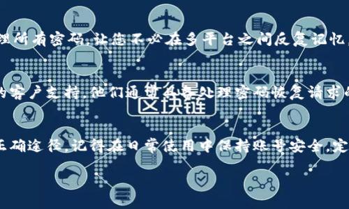 如果您忘记了Tokenim的交易密码，您可以按照以下步骤尝试找回或重置您的密码。

步骤一：检查官方支持页面
首先，前往Tokenim的官方网站，浏览他们的帮助中心或支持页面。许多加密货币交易平台都会提供详细的密码重置说明和常见问题解答。确保您正在查看的是官方渠道，以避免钓鱼网站。

步骤二：使用“忘记密码”选项
在Tokenim的登录页面，通常会有一个“忘记密码”或“重置密码”的链接。点击这个链接，系统会引导您输入与账户关联的电子邮件地址。确保您使用的是注册时的邮箱，因为重置链接将发送到该邮箱。

步骤三：检查电子邮件
查看您的电子邮件（包括垃圾邮件文件夹），寻找来自Tokenim的重置密码邮件。打开邮件后，按照链接或说明进行操作。如果您没有收到邮件，可能需要耐心等待几分钟，或考虑重新请求一次重置邮件。

步骤四：设置新密码
通过电子邮件收到的链接通常会带您到一个可以输入新密码的页面。在这里，输入您希望使用的新密码。确保新密码既安全又易于记忆，通常组合字母、数字和特殊字符是一个不错的选择。

步骤五：登录并启用双重验证
重置密码后，您可以使用新密码登录Tokenim账户。为了提高账户的安全性，建议您启用双重验证（2FA）。这将为您的账户增加额外的保护层，确保即使有人获取了您的新密码，他们也无法轻易访问您的账户。

步骤六：记录和管理密码
为了防止将来再忘记密码，可以考虑使用密码管理器。这种工具能帮助您安全地存储和管理所有密码，让您不必在多平台之间反复记忆。

步骤七：联系客服帮助
如果以上步骤未能帮助您解决问题，或者您无法访问与账户关联的邮箱，请联系Tokenim的客户支持。他们通常具备处理密码恢复请求的资源，并能提供个性化帮助。确保在联系方式中详细说明您的问题，以便他们更快帮助您。

总结
忘记Tokenim交易密码虽然令人沮丧，但通过上述步骤，您应该能够找到恢复访问账户的正确途径。记得在日常使用中保持账号安全，定期更新密码，并启用双重验证，以增强账户的安全性。

如果您有其他问题或需要详细的帮助，随时参考Tokenim的官方支持或向客服咨询。