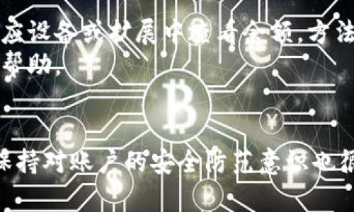 要查看Tokenim（或任何其他加密货币钱包）中的余额，通常可以遵循以下步骤。请根据您使用的具体应用或平台作相应调整：

### 查看Tokenim余额的步骤：

步骤一：打开您的Tokenim应用
首先，在您的智能手机或设备上找到并打开Tokenim应用。确保您已登录您的账户。如果您尚未注册，请按照应用中的指示进行注册。

步骤二：导航至账户余额
登录后，通常会在主界面看到您的账户信息。寻找“钱包”或“资产”这样的选项，点击进入。大多数加密货币钱包应用会在这个页面上清晰地显示您的余额和各类资产。

步骤三：查看具体资产
在钱包或资产的页面上，您可能会看到不同的加密货币列表（如比特币、以太坊等）。选择您感兴趣的Tokenim相关币种，点击进入，您将看到更详细的余额信息和交易历史。

步骤四：更新和刷新余额
如果您的余额没有及时更新，可能需要手动刷新页面。通常，在应用界面上会有一个刷新按钮，点击后，它会重新获取最新的区块链数据，确保您看到的是当前余额。

步骤五：注意安全性
在查看余额的同时，要注意保护您的账户安全。确保您在可信的网络环境下操作，避免在公共Wi-Fi下登录您的账户，并定期更改密码。

### 附加信息：
- 如果使用的是Tokenim支持的硬件钱包或浏览器扩展，也可以在相应设备或扩展中查看余额，方法与上述类似。
- 若对余额有疑问或操作不便，也可以联系Tokenim的客户支持获取帮助。

### 小结
通过以上步骤，您应该能够轻松查看和管理Tokenim中的余额。同时，保持对账户的安全防范意识也很重要，以保护您的资产不受威胁。