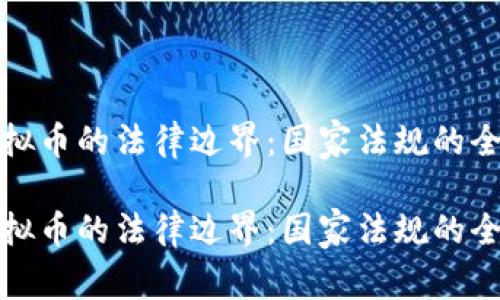 探索虚拟币的法律边界：国家法规的全景解析

探索虚拟币的法律边界：国家法规的全景解析