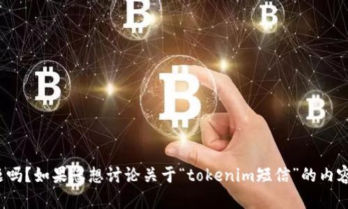 抱歉，您有什么需要帮助的问题吗？如果您想讨论关于“tokenim短信”的内容，您可以分享更多详细信息吗？